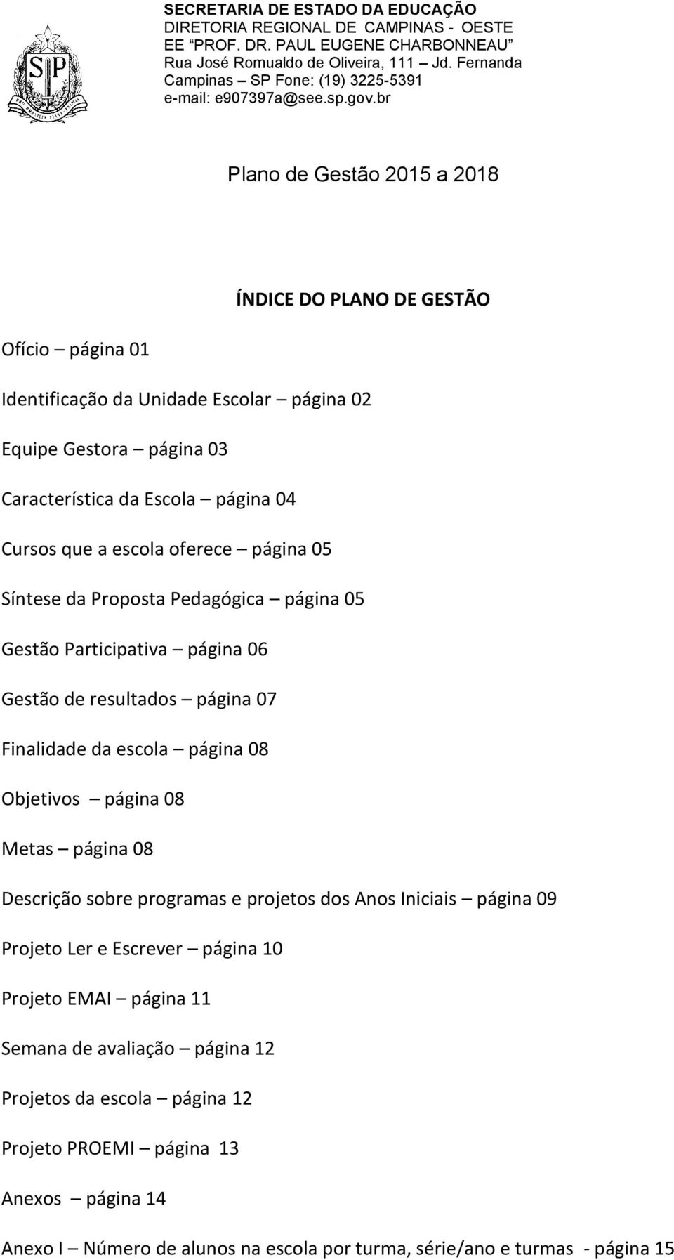 Objetivos página 08 Metas página 08 Descrição sobre programas e projetos dos Anos Iniciais página 09 Projeto Ler e Escrever página 10 Projeto EMAI página 11