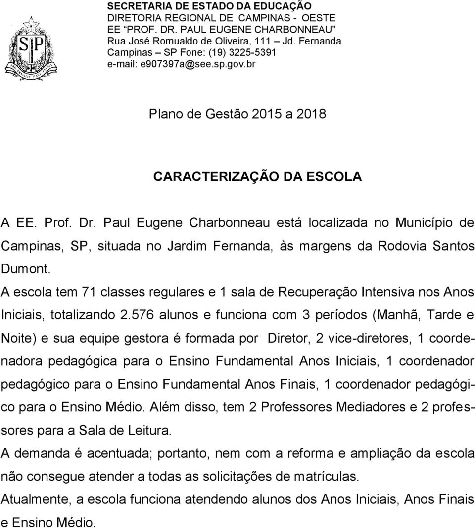 576 alunos e funciona com 3 períodos (Manhã, Tarde e Noite) e sua equipe gestora é formada por Diretor, 2 vice-diretores, 1 coordenadora pedagógica para o Ensino Fundamental Anos Iniciais, 1