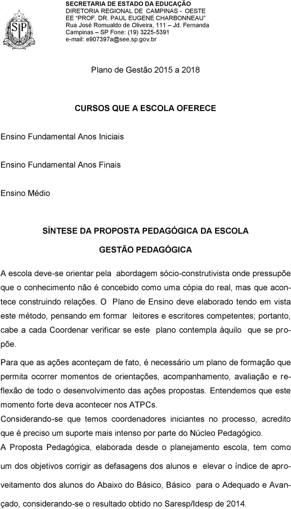 O Plano de Ensino deve elaborado tendo em vista este método, pensando em formar leitores e escritores competentes; portanto, cabe a cada Coordenar verificar se este plano contempla àquilo que se