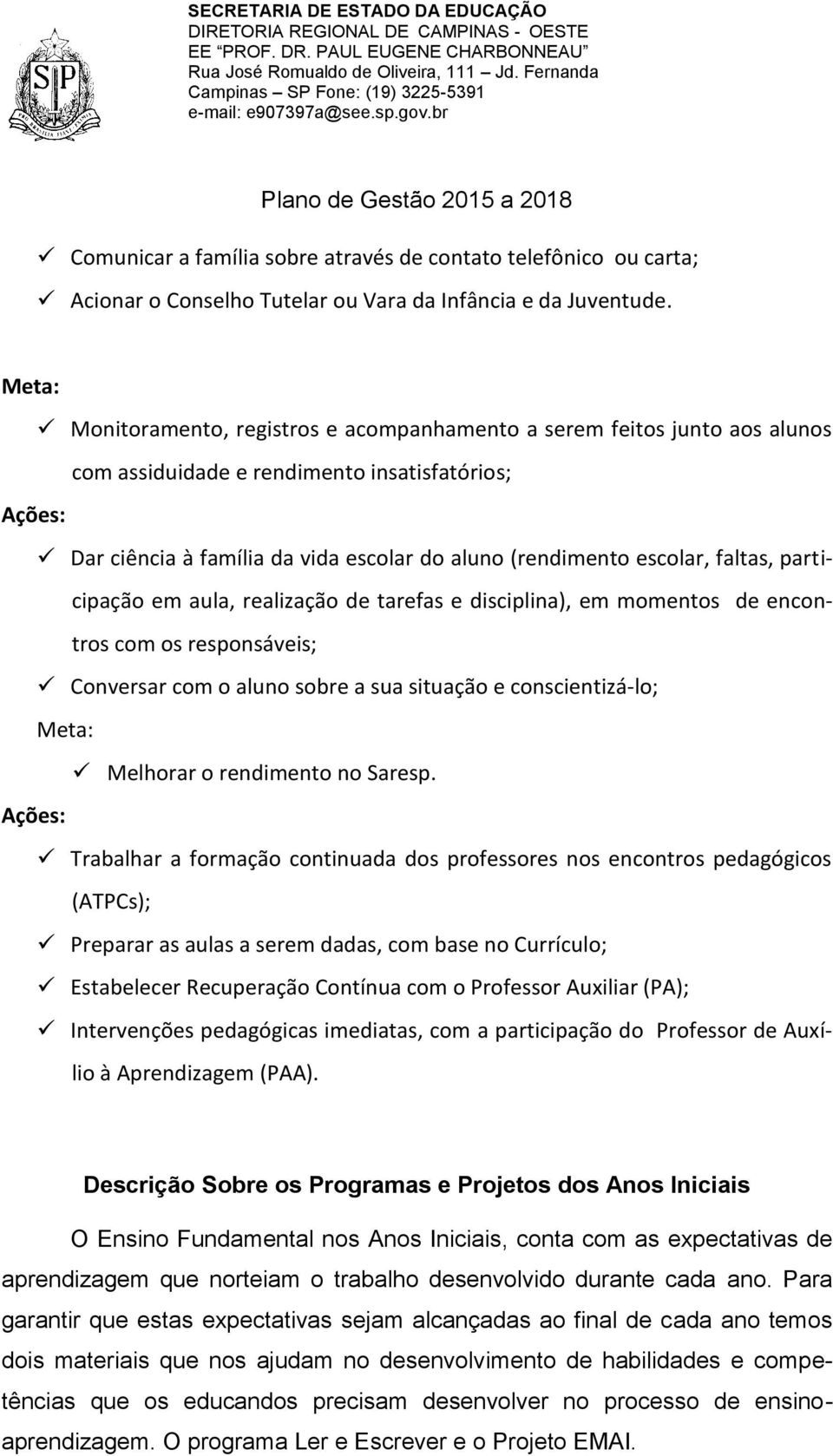 escolar, faltas, participação em aula, realização de tarefas e disciplina), em momentos de encontros com os responsáveis; Conversar com o aluno sobre a sua situação e conscientizá-lo; Meta: Melhorar