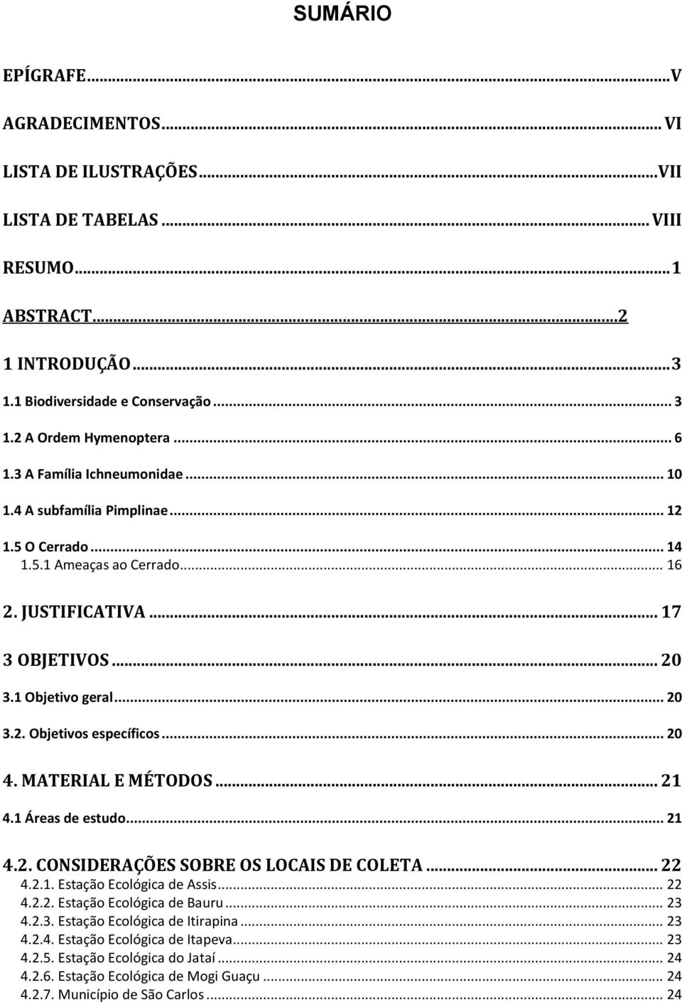 .. 20 4. MATERIAL E MÉTODOS... 21 4.1 Áreas de estudo... 21 4.2. CONSIDERAÇÕES SOBRE OS LOCAIS DE COLETA... 22 4.2.1. Estação Ecológica de Assis... 22 4.2.2. Estação Ecológica de Bauru... 23 