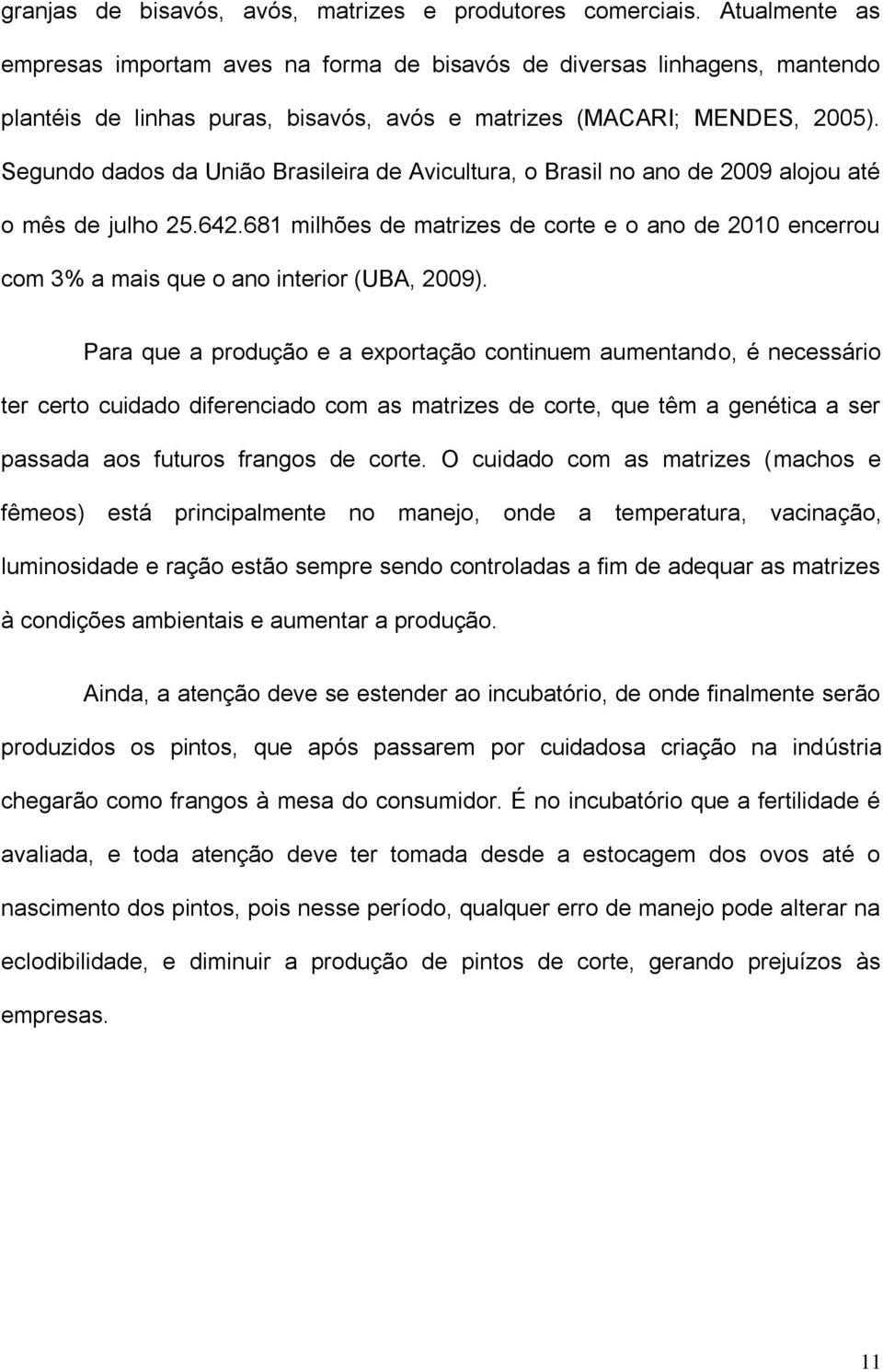 Segundo dados da União Brasileira de Avicultura, o Brasil no ano de 2009 alojou até o mês de julho 25.642.