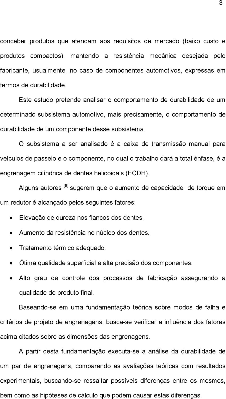 Este estudo pretende analisar o comportamento de durabilidade de um determinado subsistema automotivo, mais precisamente, o comportamento de durabilidade de um componente desse subsistema.