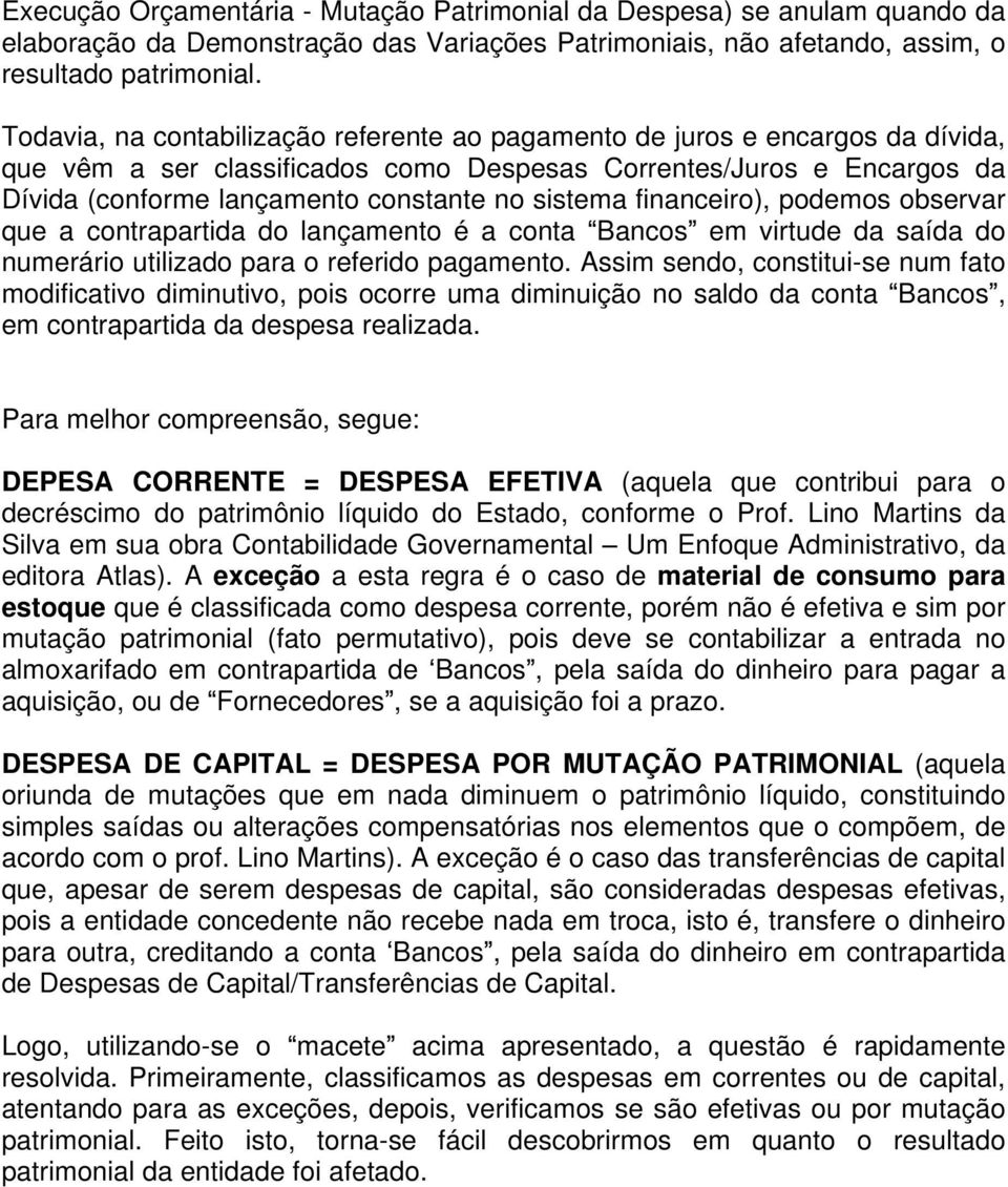 sistema financeiro), podemos observar que a contrapartida do lançamento é a conta Bancos em virtude da saída do numerário utilizado para o referido pagamento.