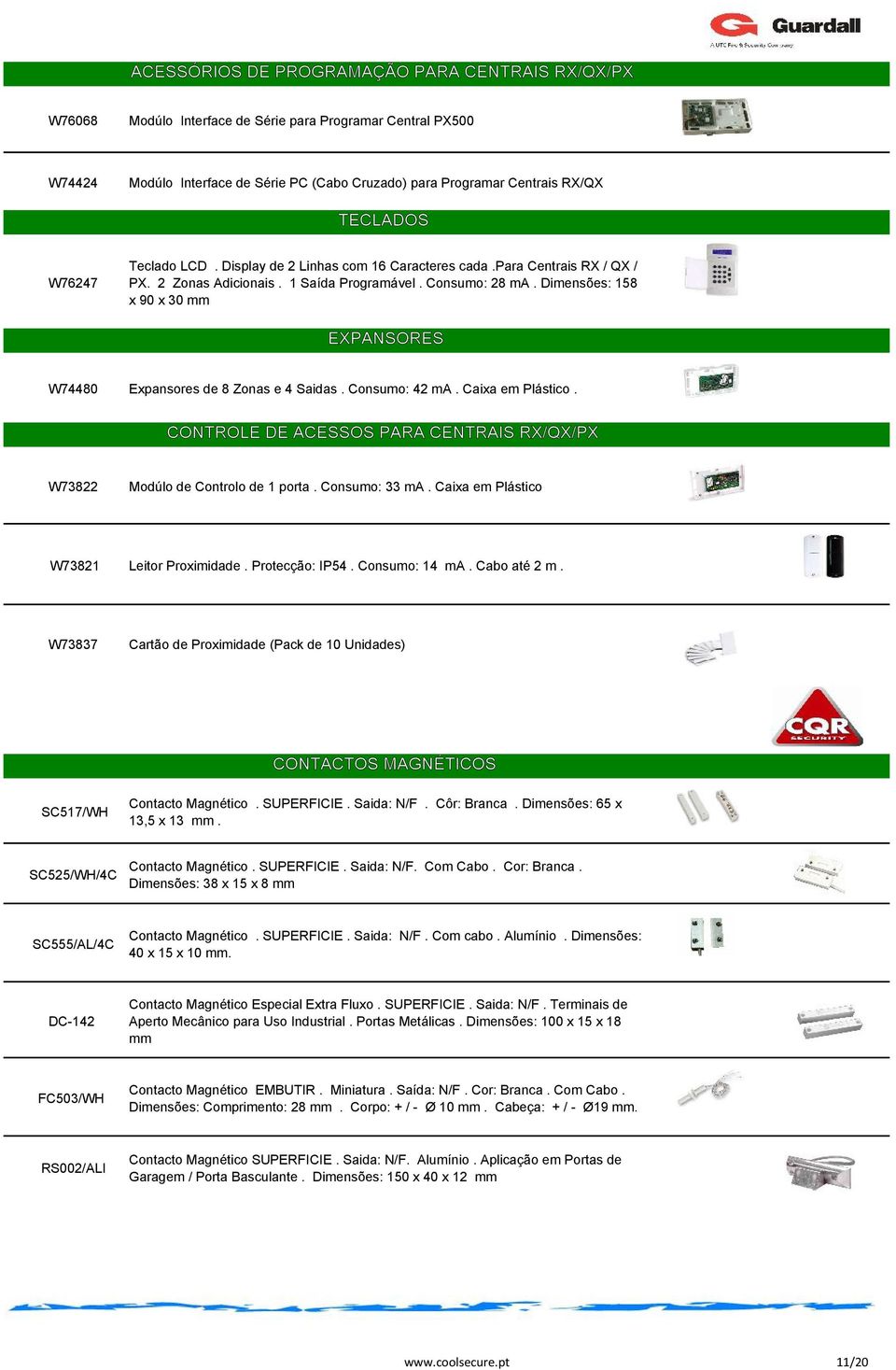 Dimensões: 158 x 90 x 30 mm EXPANSORES W74480 Expansores de 8 Zonas e 4 Saidas. Consumo: 42 ma. Caixa em Plástico. CONTROLE DE ACESSOS PARA CENTRAIS RX/QX/PX W73822 Modúlo de Controlo de 1 porta.