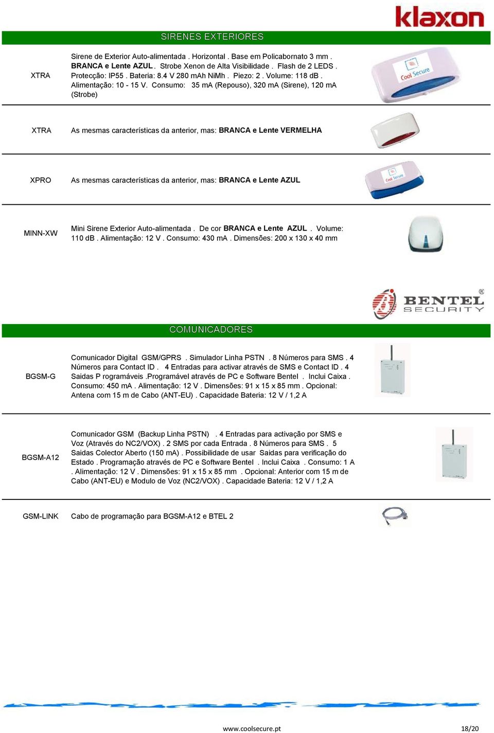 Consumo: 35 ma (Repouso), 320 ma (Sirene), 120 ma (Strobe) XTRA As mesmas características da anterior, mas: BRANCA e Lente VERMELHA XPRO As mesmas características da anterior, mas: BRANCA e Lente