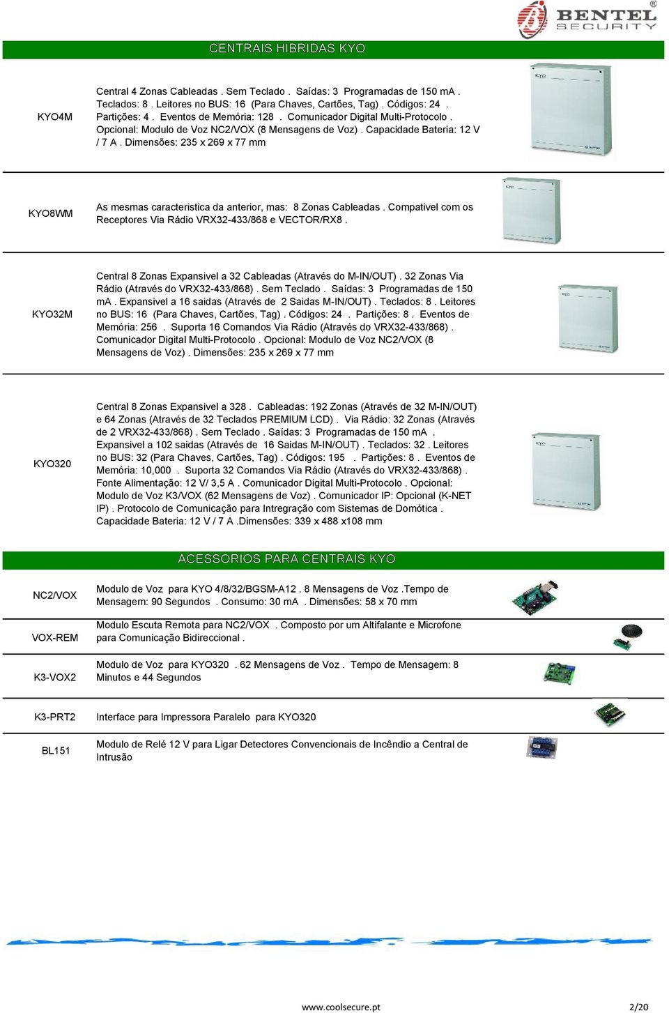 Dimensões: 235 x 269 x 77 mm KYO8WM As mesmas caracteristica da anterior, mas: 8 Zonas Cableadas. Compativel com os Receptores Via Rádio VRX32-433/868 e VECTOR/RX8.