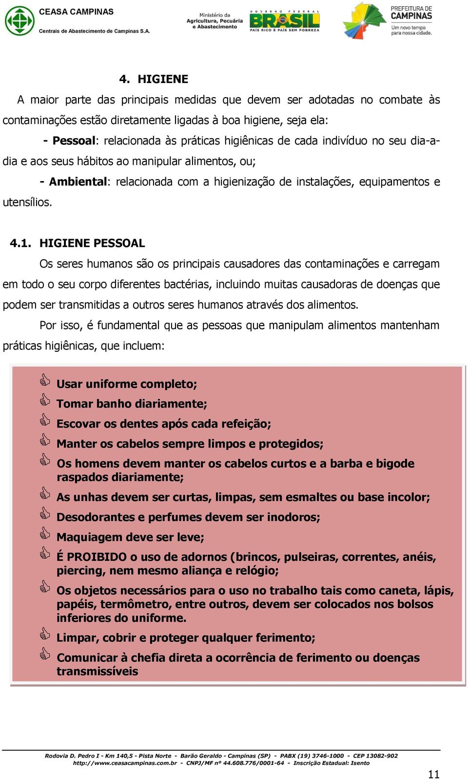 HIGIENE PESSOAL Os seres humanos são os principais causadores das contaminações e carregam em todo o seu corpo diferentes bactérias, incluindo muitas causadoras de doenças que podem ser transmitidas