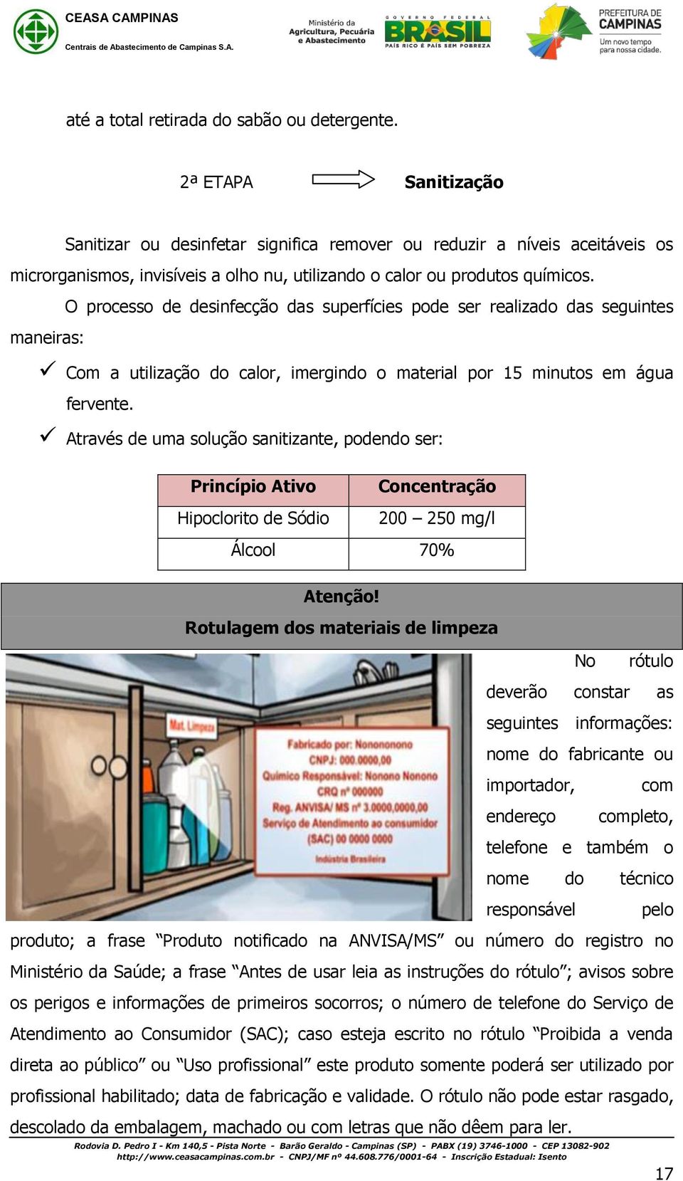 maneiras: O processo de desinfecção das superfícies pode ser realizado das seguintes Com a utilização do calor, imergindo o material por 15 minutos em água fervente.