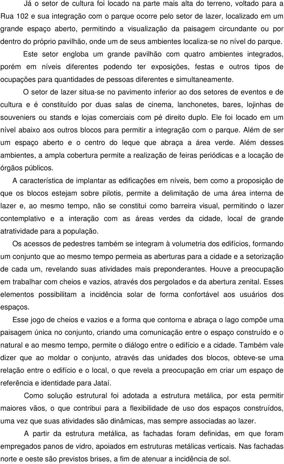 Este setor engloba um grande pavilhão com quatro ambientes integrados, porém em níveis diferentes podendo ter exposições, festas e outros tipos de ocupações para quantidades de pessoas diferentes e