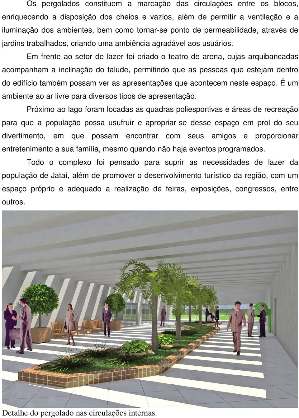 Em frente ao setor de lazer foi criado o teatro de arena, cujas arquibancadas acompanham a inclinação do talude, permitindo que as pessoas que estejam dentro do edifício também possam ver as