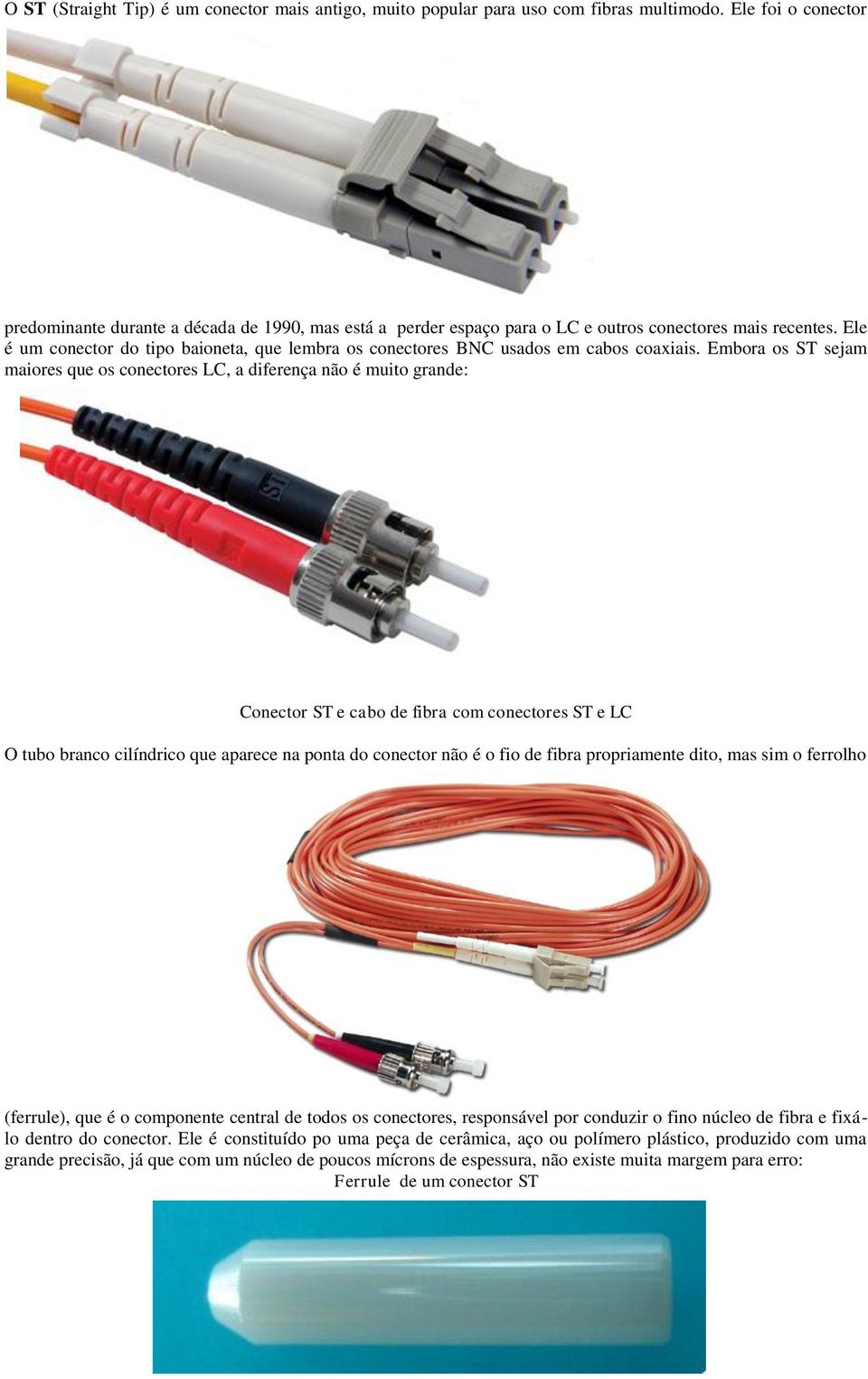 Ele é um conector do tipo baioneta, que lembra os conectores BNC usados em cabos coaxiais.