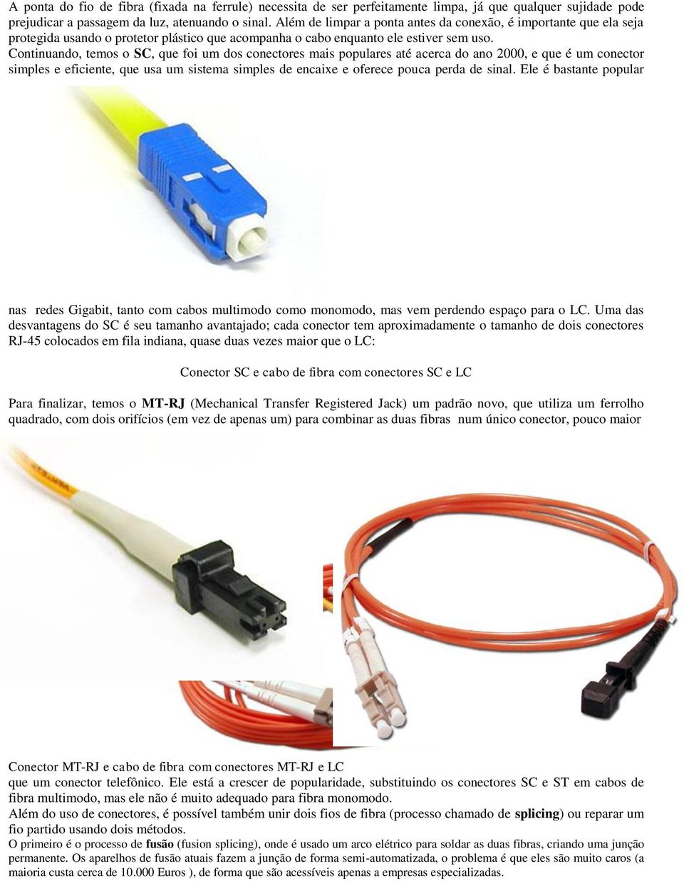 Continuando, temos o SC, que foi um dos conectores mais populares até acerca do ano 2000, e que é um conector simples e eficiente, que usa um sistema simples de encaixe e oferece pouca perda de sinal.