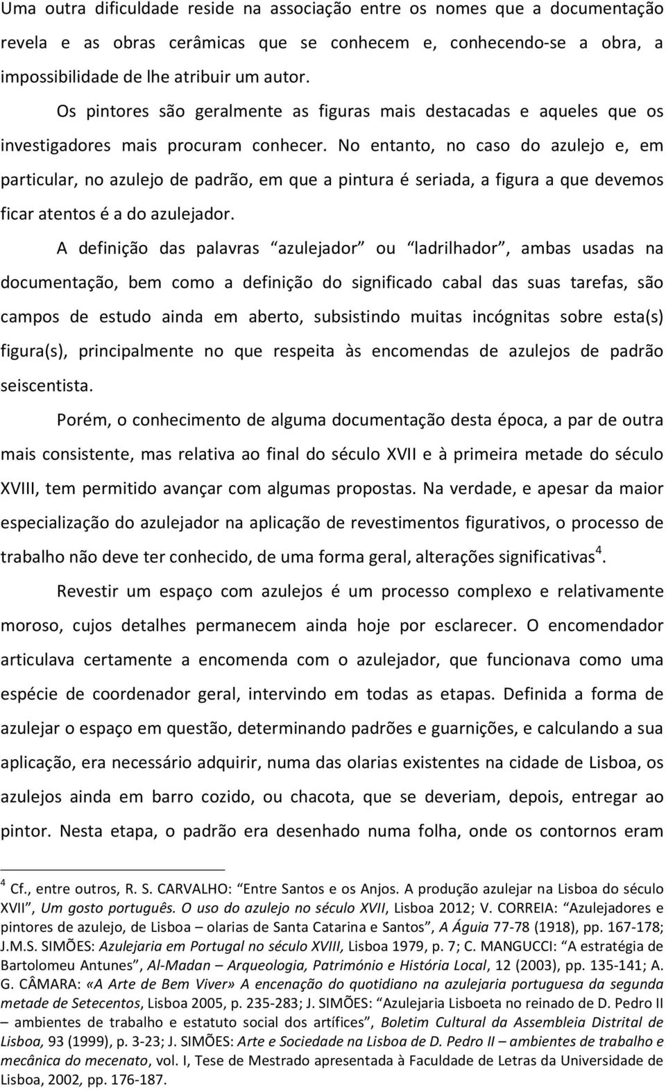 No entanto, no caso do azulejo e, em particular, no azulejo de padrão, em que a pintura é seriada, a figura a que devemos ficar atentos é a do azulejador.