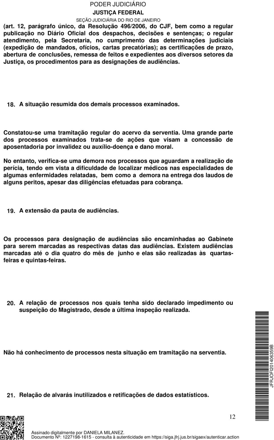 os procedimentos para as designações de audiências. 18. A situação resumida dos demais processos examinados. Constatou-se uma tramitação regular do acervo da serventia.