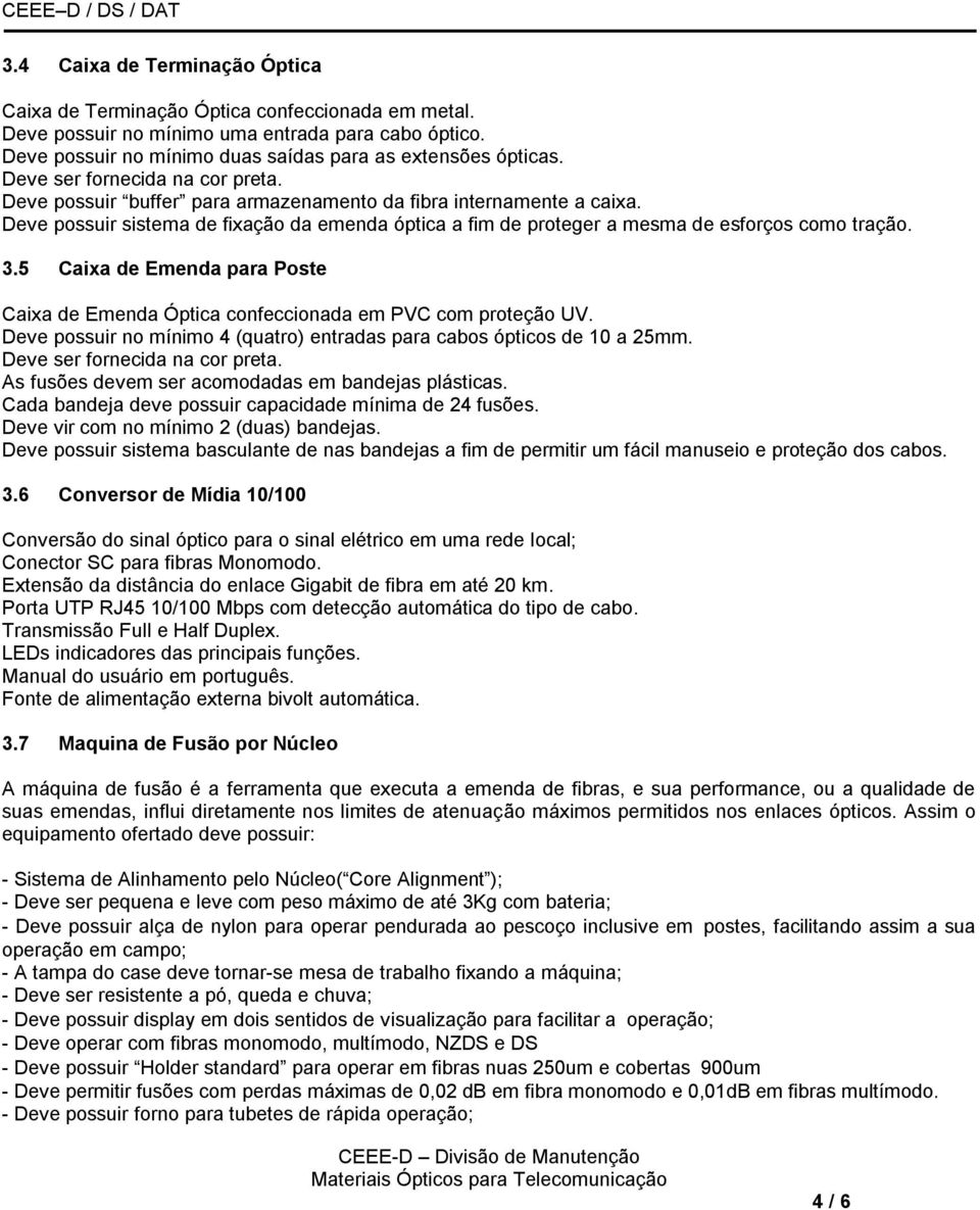 Deve possuir sistema de fixação da emenda óptica a fim de proteger a mesma de esforços como tração. 3.5 Caixa de Emenda para Poste Caixa de Emenda Óptica confeccionada em PVC com proteção UV.