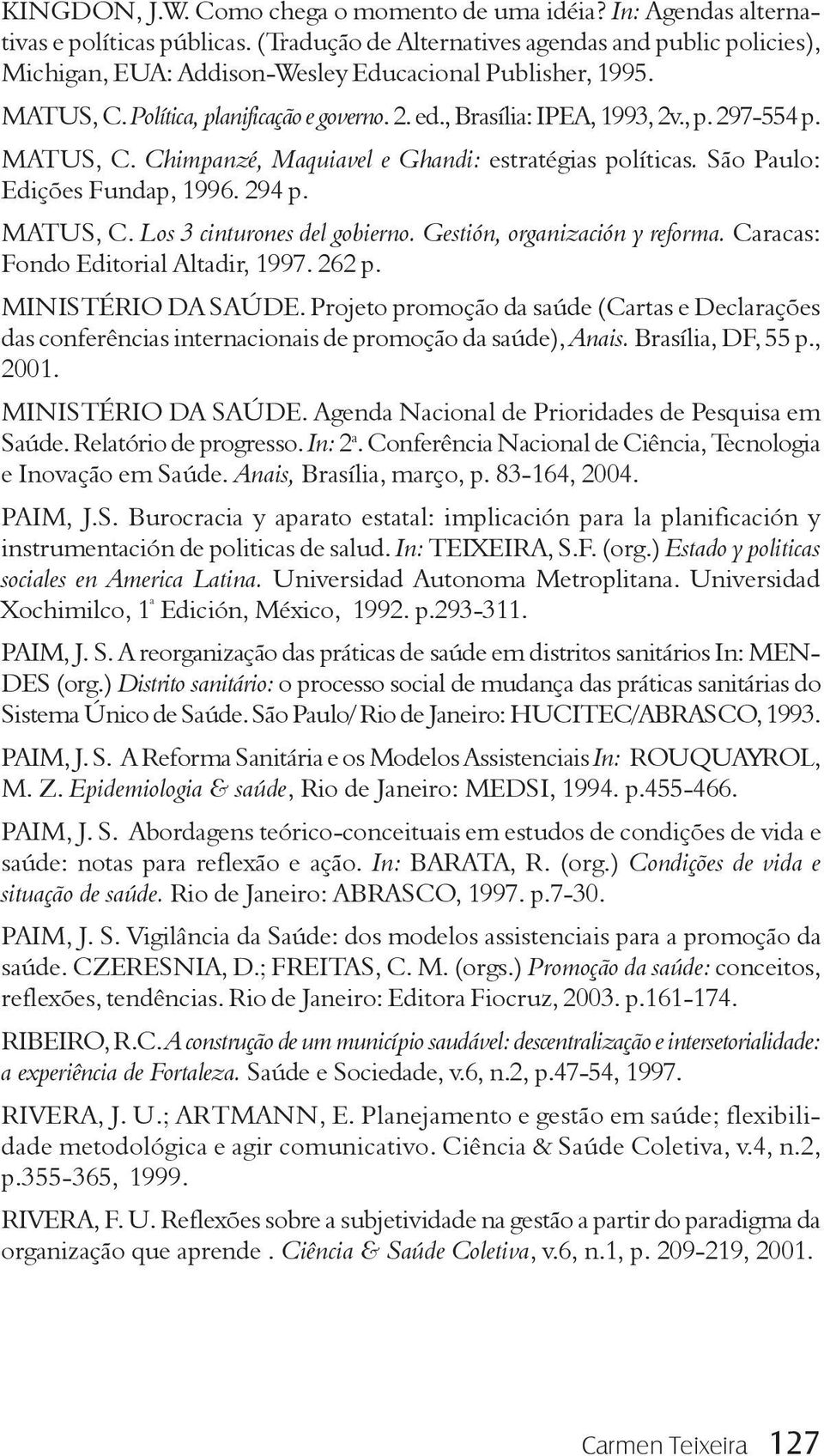 MATUS, C. Chimpanzé, Maquiavel e Ghandi: estratégias políticas. São Paulo: Edições Fundap, 1996. 294 p. MATUS, C. Los 3 cinturones del gobierno. Gestión, organización y reforma.