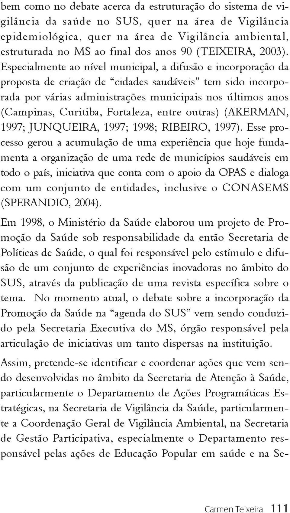 Especialmente ao nível municipal, a difusão e incorporação da proposta de criação de cidades saudáveis tem sido incorporada por várias administrações municipais nos últimos anos (Campinas, Curitiba,