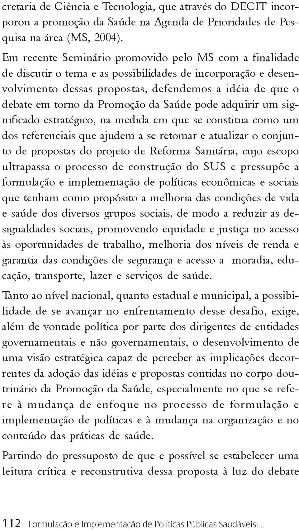 Promoção da Saúde pode adquirir um significado estratégico, na medida em que se constitua como um dos referenciais que ajudem a se retomar e atualizar o conjunto de propostas do projeto de Reforma