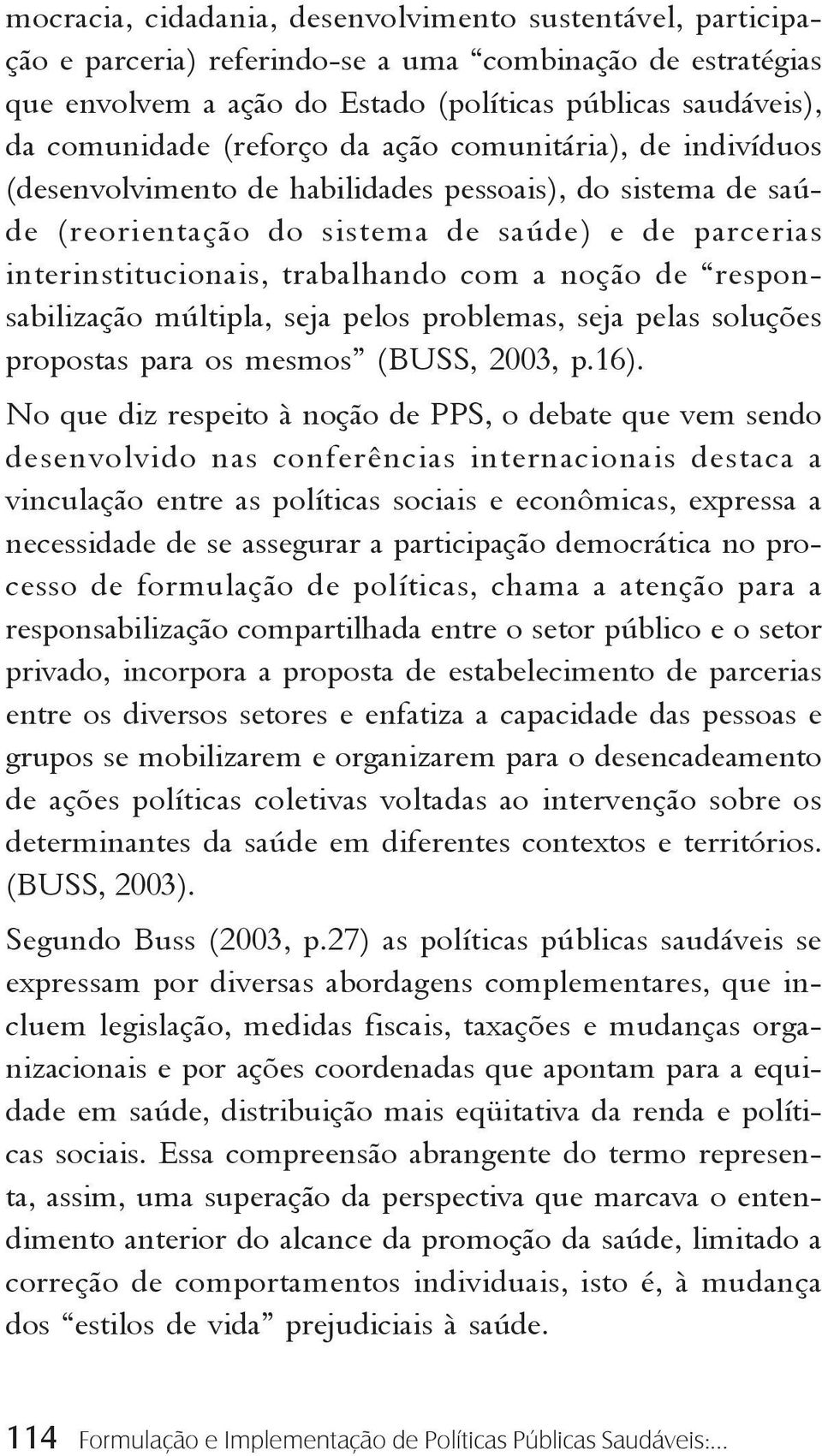 noção de responsabilização múltipla, seja pelos problemas, seja pelas soluções propostas para os mesmos (BUSS, 2003, p.16).