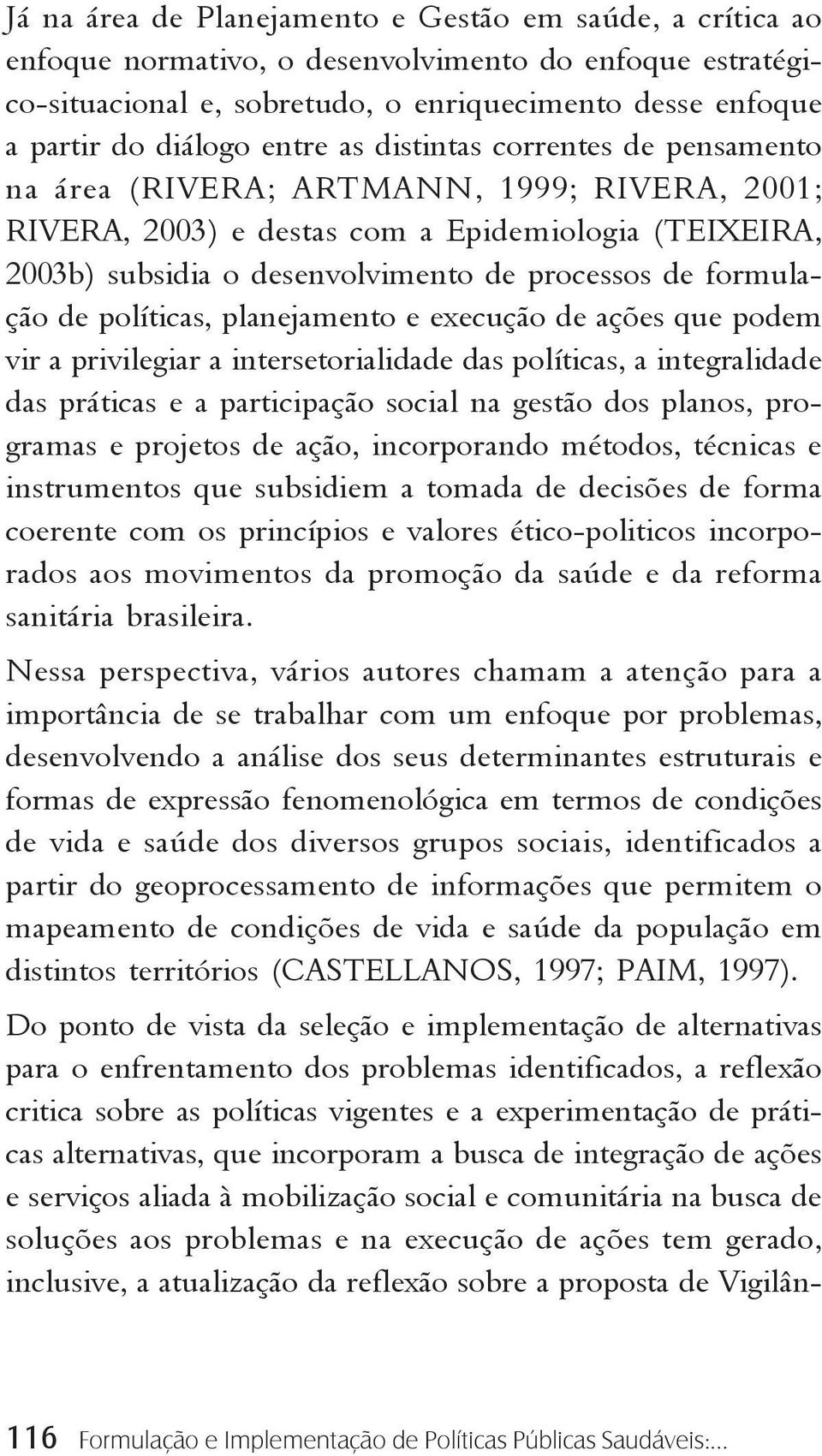 formulação de políticas, planejamento e execução de ações que podem vir a privilegiar a intersetorialidade das políticas, a integralidade das práticas e a participação social na gestão dos planos,