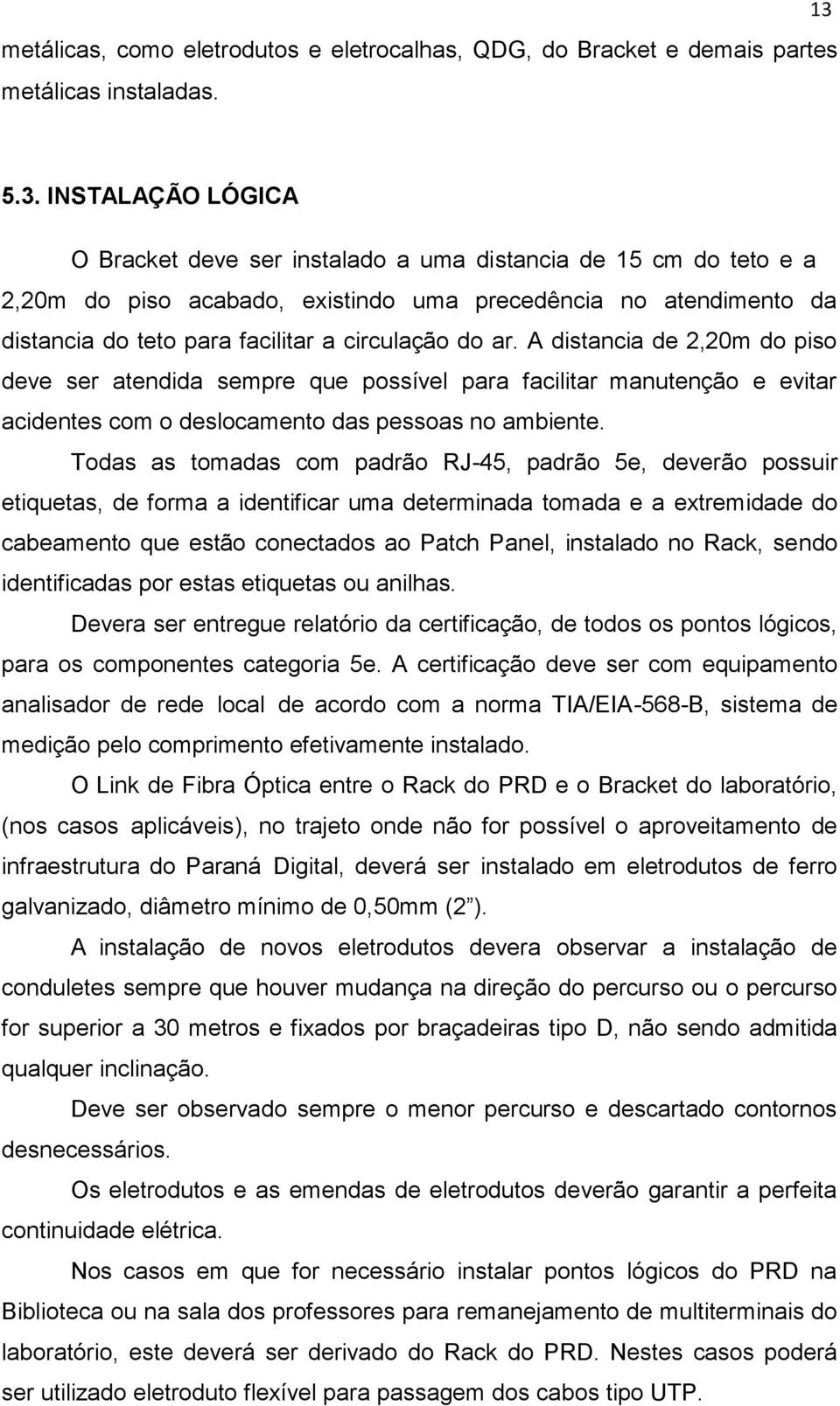 circulação do ar. A distancia de 2,20m do piso deve ser atendida sempre que possível para facilitar manutenção e evitar acidentes com o deslocamento das pessoas no ambiente.