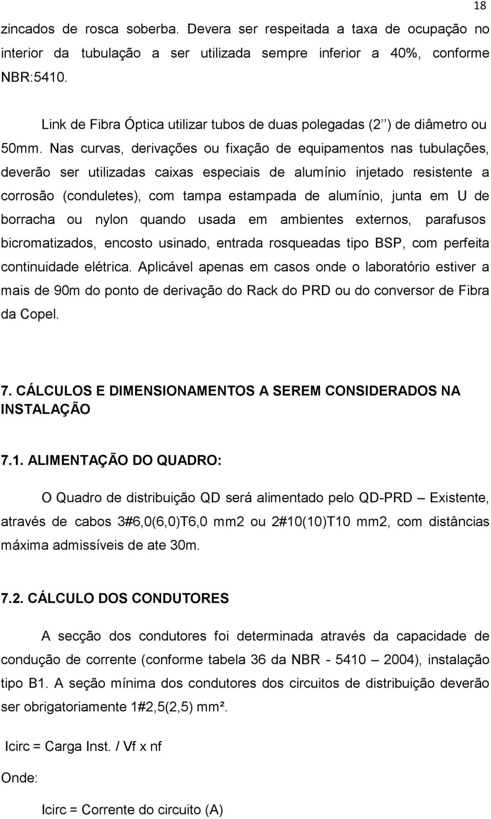 Nas curvas, derivações ou fixação de equipamentos nas tubulações, deverão ser utilizadas caixas especiais de alumínio injetado resistente a corrosão (conduletes), com tampa estampada de alumínio,