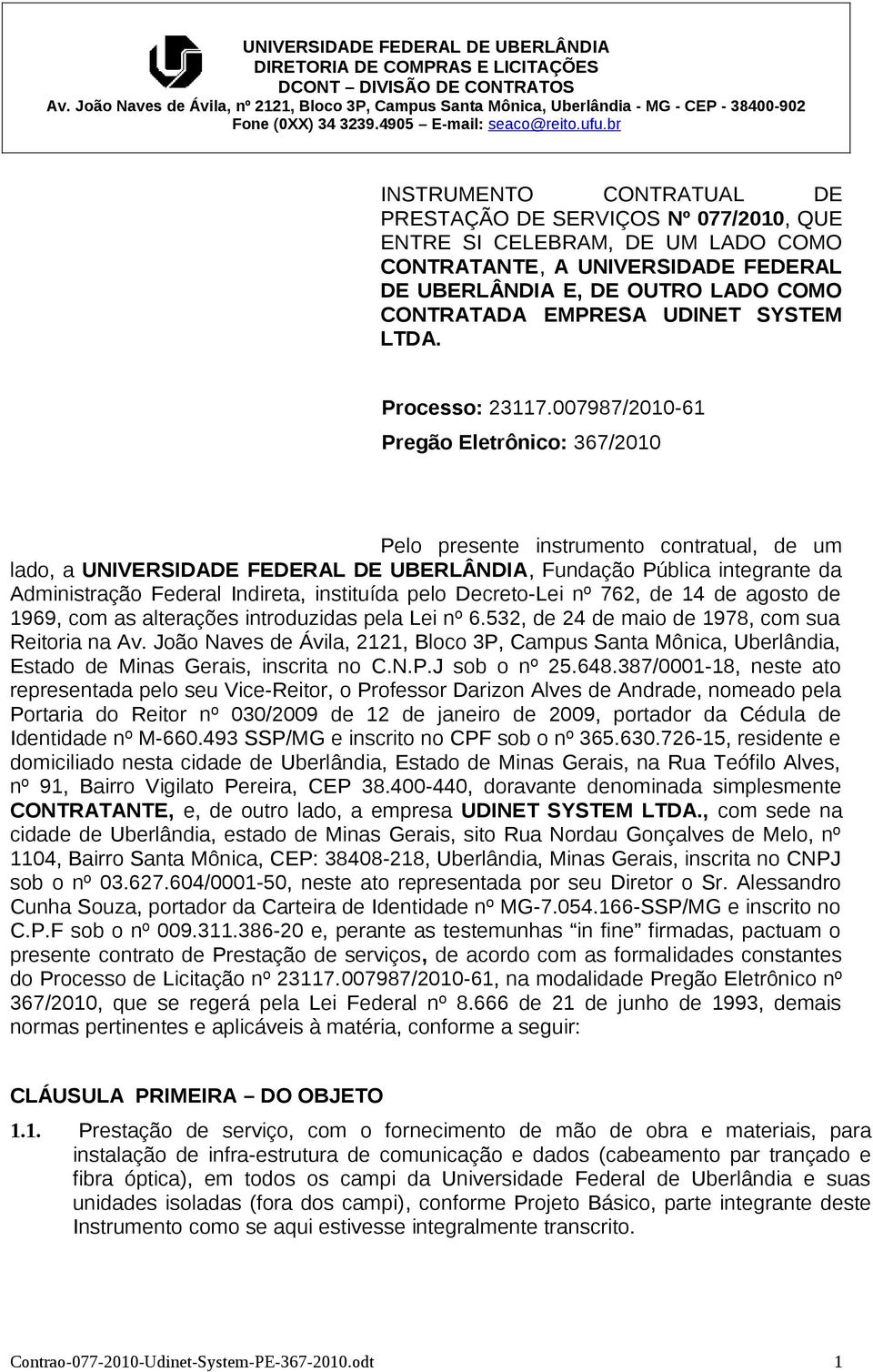 007987/2010-61 Pregão Eletrônico: 367/2010 Pelo presente instrumento contratual, de um lado, a UNIVERSIDADE FEDERAL DE UBERLÂNDIA, Fundação Pública integrante da Administração Federal Indireta,