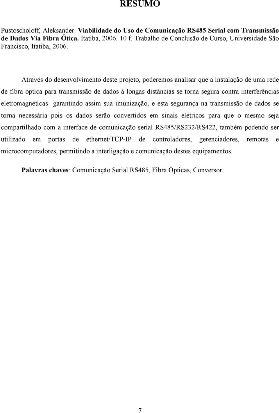 Através do desenvolvimento deste projeto, poderemos analisar que a instalação de uma rede de fibra óptica para transmissão de dados à longas distâncias se torna segura contra interferências