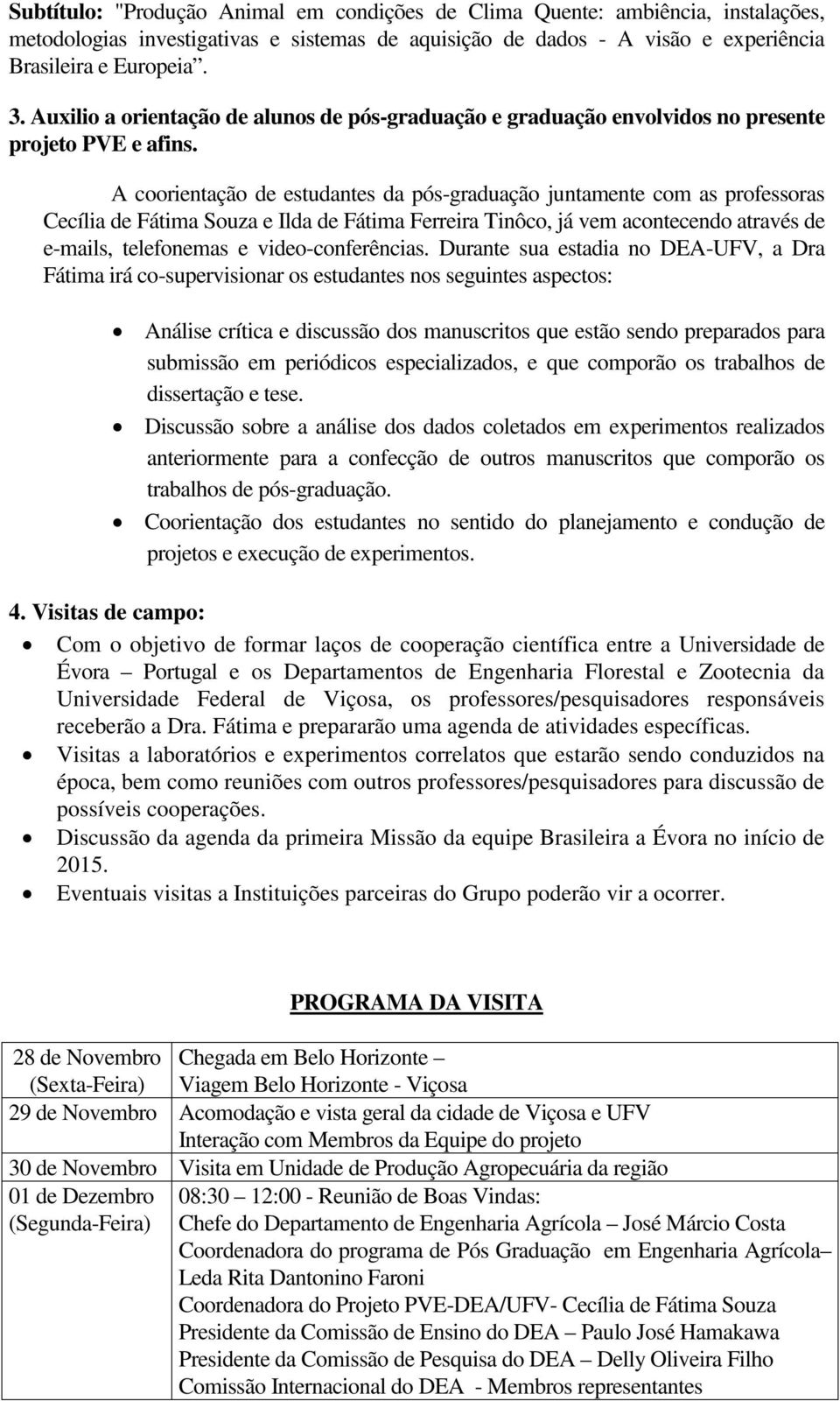 A coorientação de estudantes da pós-graduação juntamente com as professoras Cecília de Fátima Souza e Ilda de Fátima Ferreira Tinôco, já vem acontecendo através de e-mails, telefonemas e