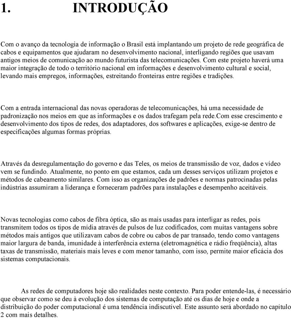 Com este projeto haverá uma maior integração de todo o território nacional em informações e desenvolvimento cultural e social, levando mais empregos, informações, estreitando fronteiras entre regiões