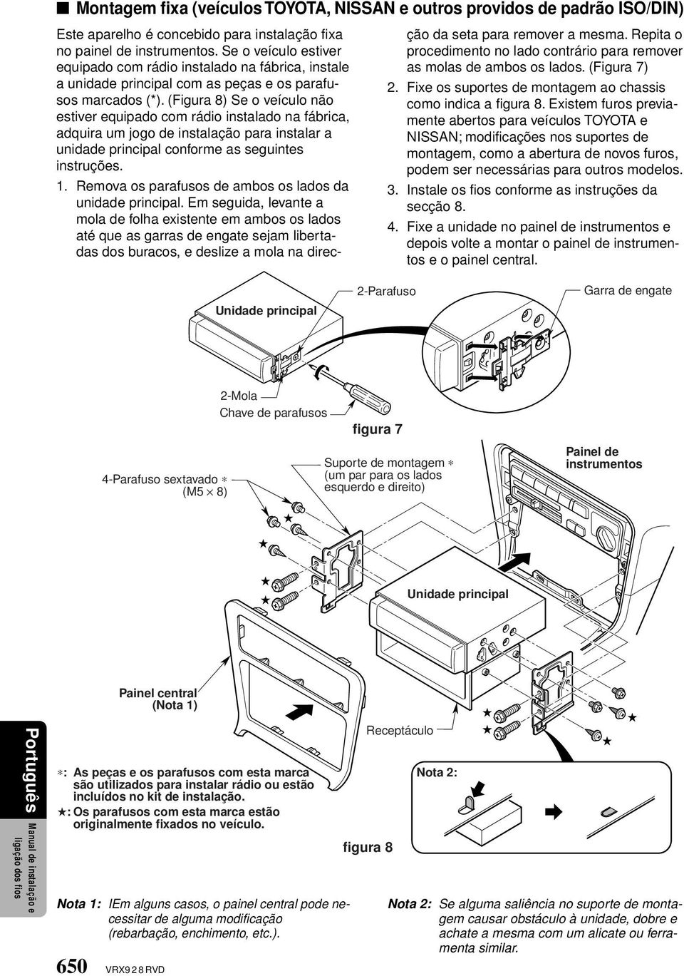 (Figura 8) Se o veículo não estiver equipado com rádio instalado na fábrica, adquira um jogo de instalação para instalar a unidade principal conforme as seguintes instruções. 1.