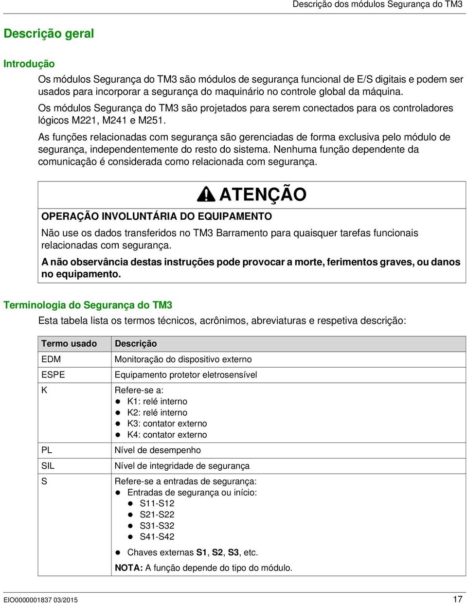 As funções relacionadas com segurança são gerenciadas de forma exclusiva pelo módulo de segurança, independentemente do resto do sistema.