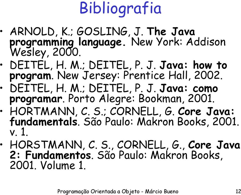 Porto Alegre: Bookman, 2001. HORTMANN, C. S.; CORNELL, G. Core Java: fundamentals. São Paulo: Makron Books, 2001. v. 1.