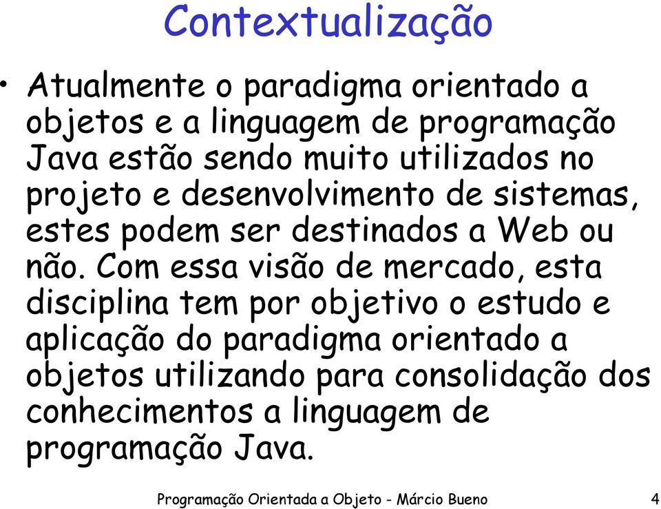 Com essa visão de mercado, esta disciplina tem por objetivo o estudo e aplicação do paradigma orientado a