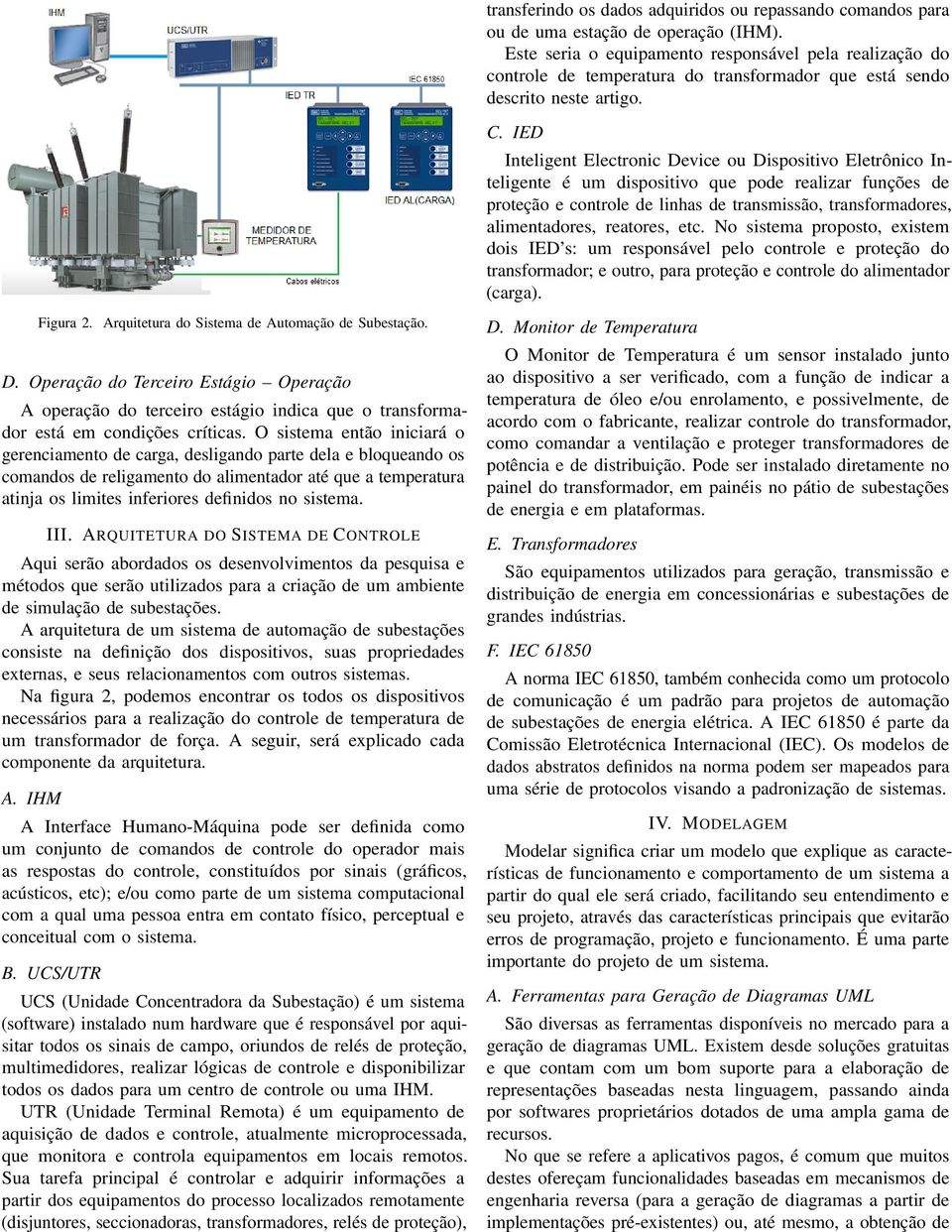 IED Inteligent Electronic Device ou Dispositivo Eletrônico Inteligente é um dispositivo que pode realizar funções de proteção e controle de linhas de transmissão, transformadores, alimentadores,