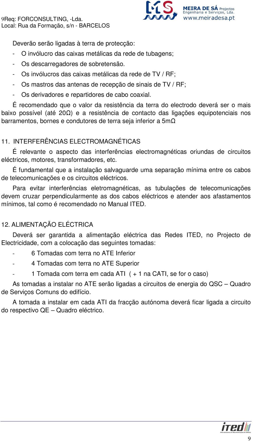 É recomendado que o valor da resistência da terra do electrodo deverá ser o mais baixo possível (até 20Ω) e a resistência de contacto das ligações equipotenciais nos barramentos, bornes e condutores