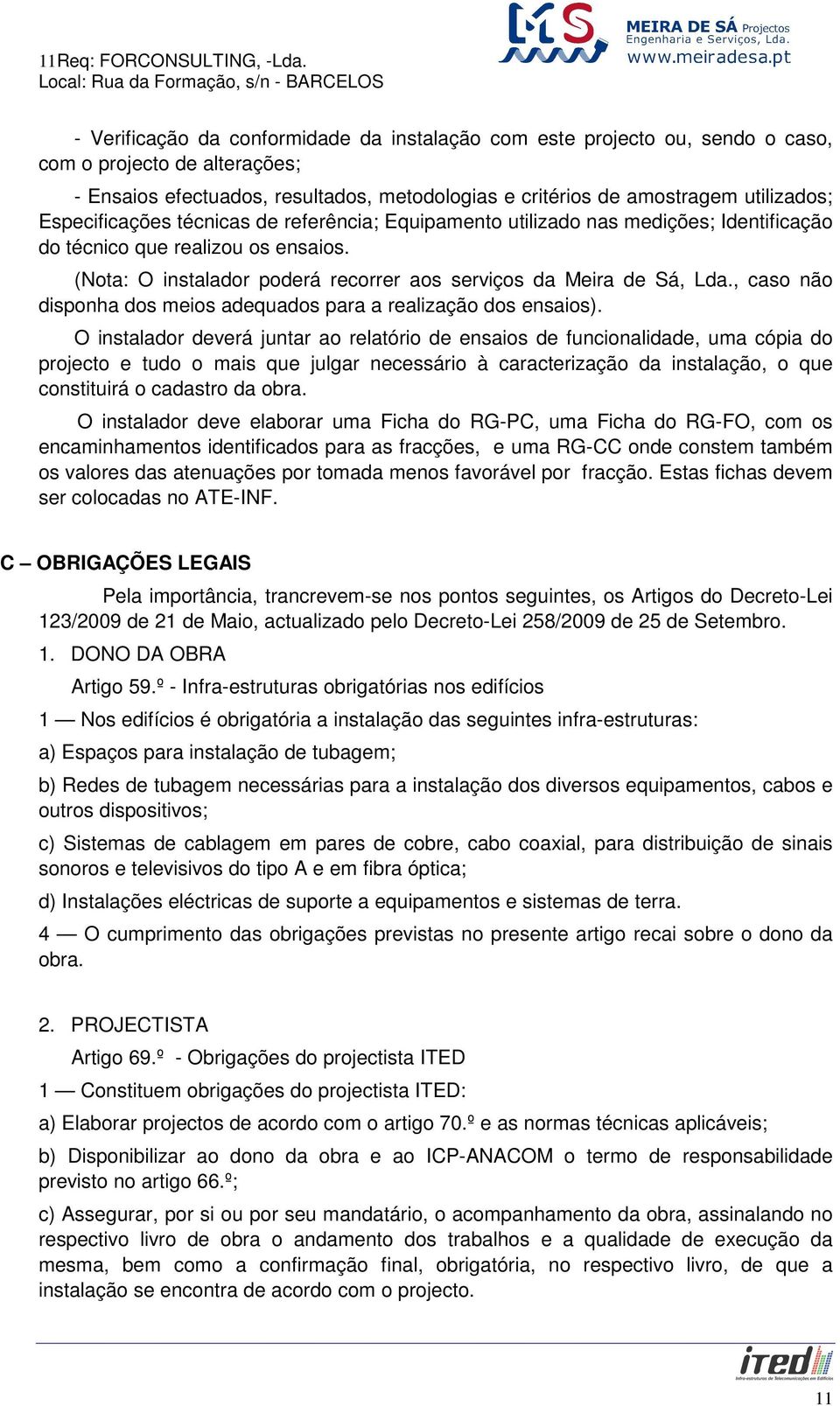 Especificações técnicas de referência; Equipamento utilizado nas medições; Identificação do técnico que realizou os ensaios. (Nota: O instalador poderá recorrer aos serviços da Meira de Sá, Lda.