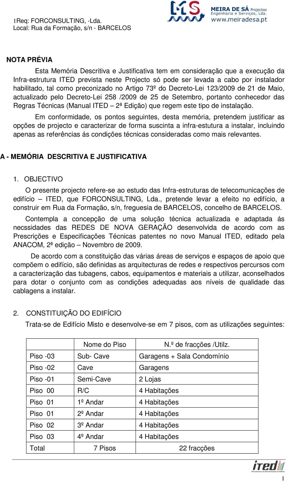 preconizado no Artigo 73º do Decreto-Lei 123/2009 de 21 de Maio, actualizado pelo Decreto-Lei 258 /2009 de 25 de Setembro, portanto conhecedor das Regras Técnicas (Manual ITED 2ª Edição) que regem