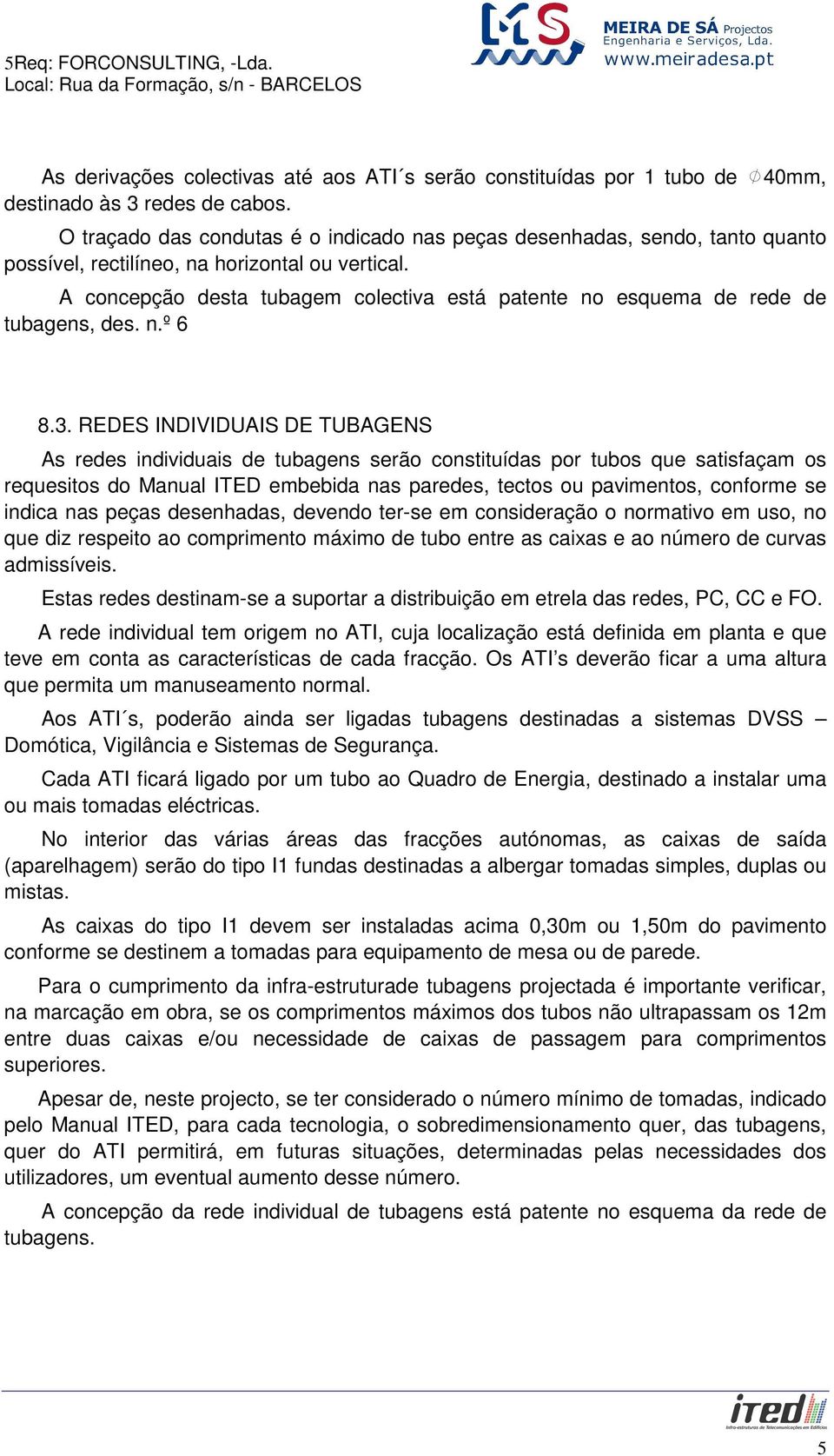 A concepção desta tubagem colectiva está patente no esquema de rede de tubagens, des. n.º 6 8.3.