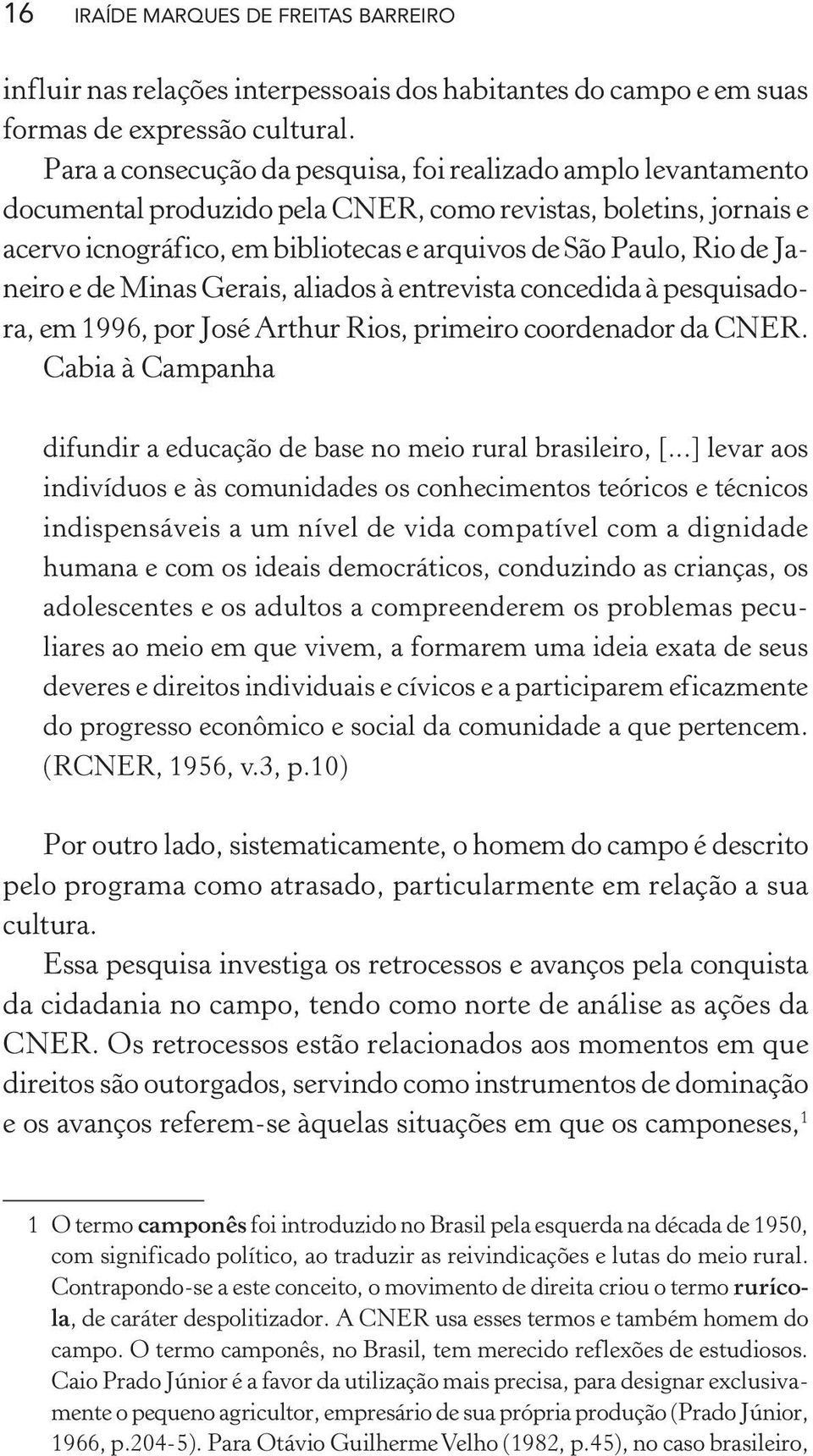 Janeiro e de Minas Gerais, aliados à entrevista concedida à pesquisadora, em 1996, por José Arthur Rios, primeiro coordenador da CNER.