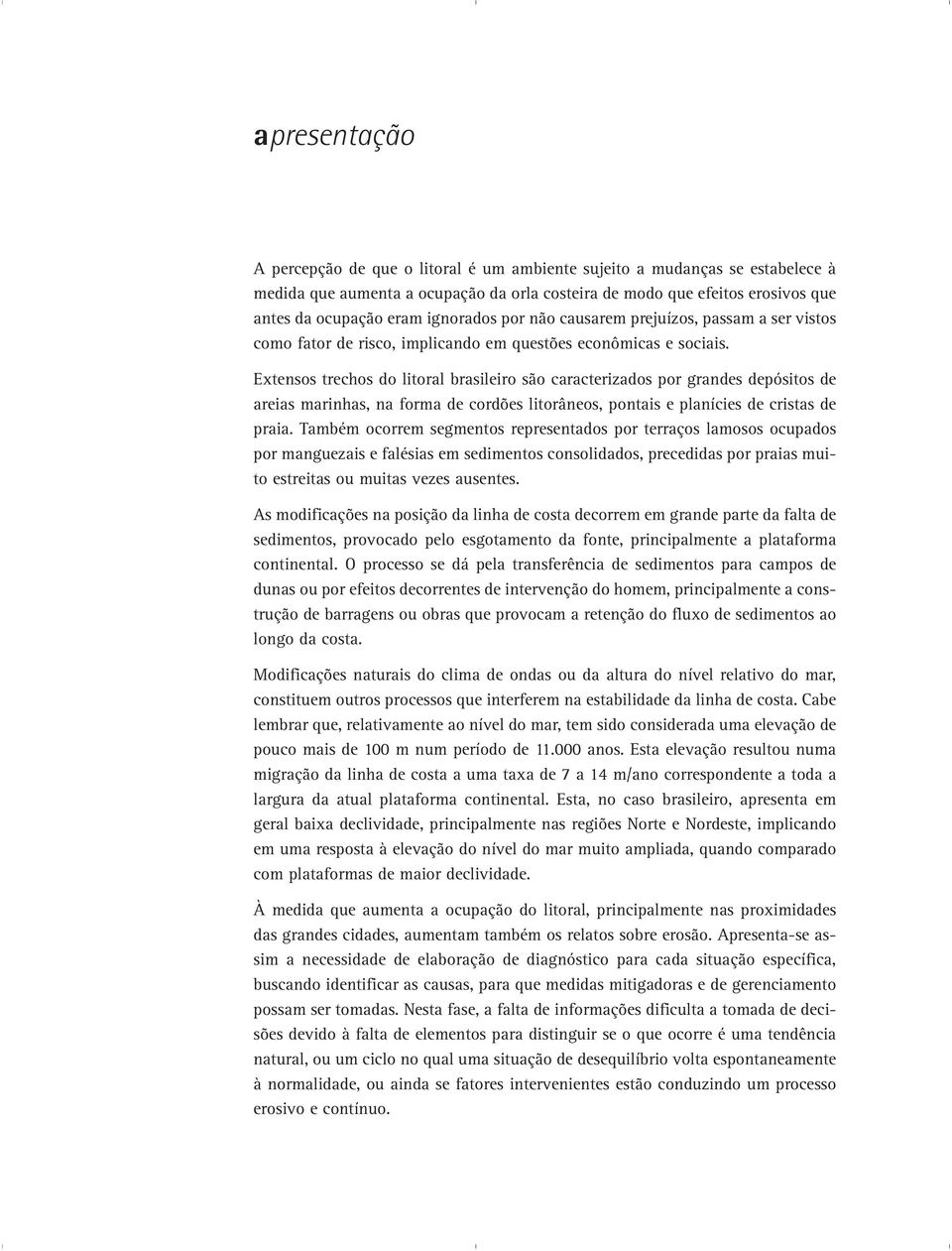 Extensos trechos do litoral brasileiro são caracterizados por grandes depósitos de areias marinhas, na forma de cordões litorâneos, pontais e planícies de cristas de praia.