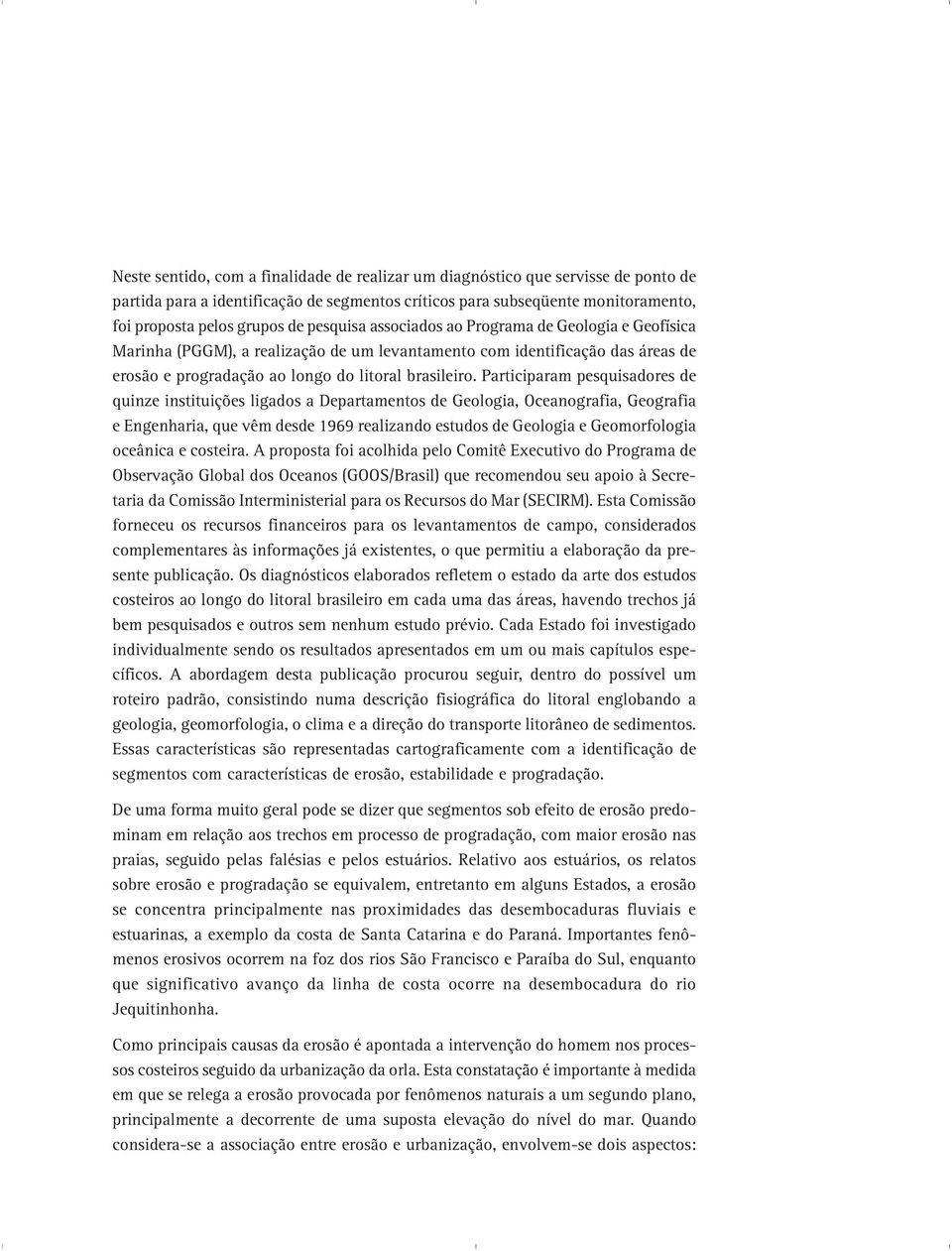 Participaram pesquisadores de quinze instituições ligados a Departamentos de Geologia, Oceanografia, Geografia e Engenharia, que vêm desde 1969 realizando estudos de Geologia e Geomorfologia oceânica