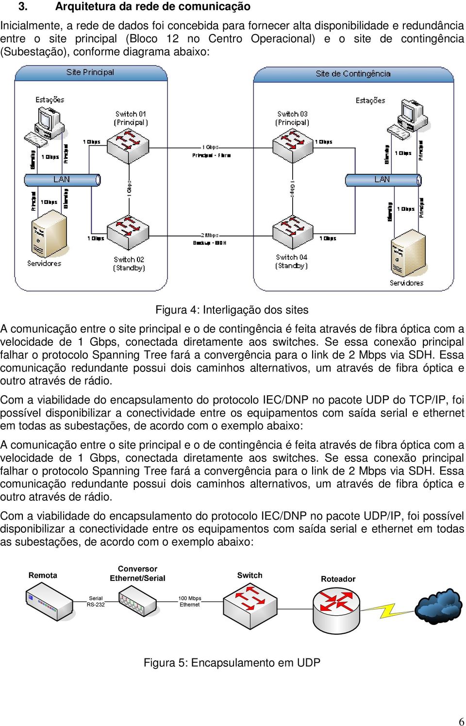 Gbps, conectada diretamente aos switches. Se essa conexão principal falhar o protocolo Spanning Tree fará a convergência para o link de 2 Mbps via SDH.