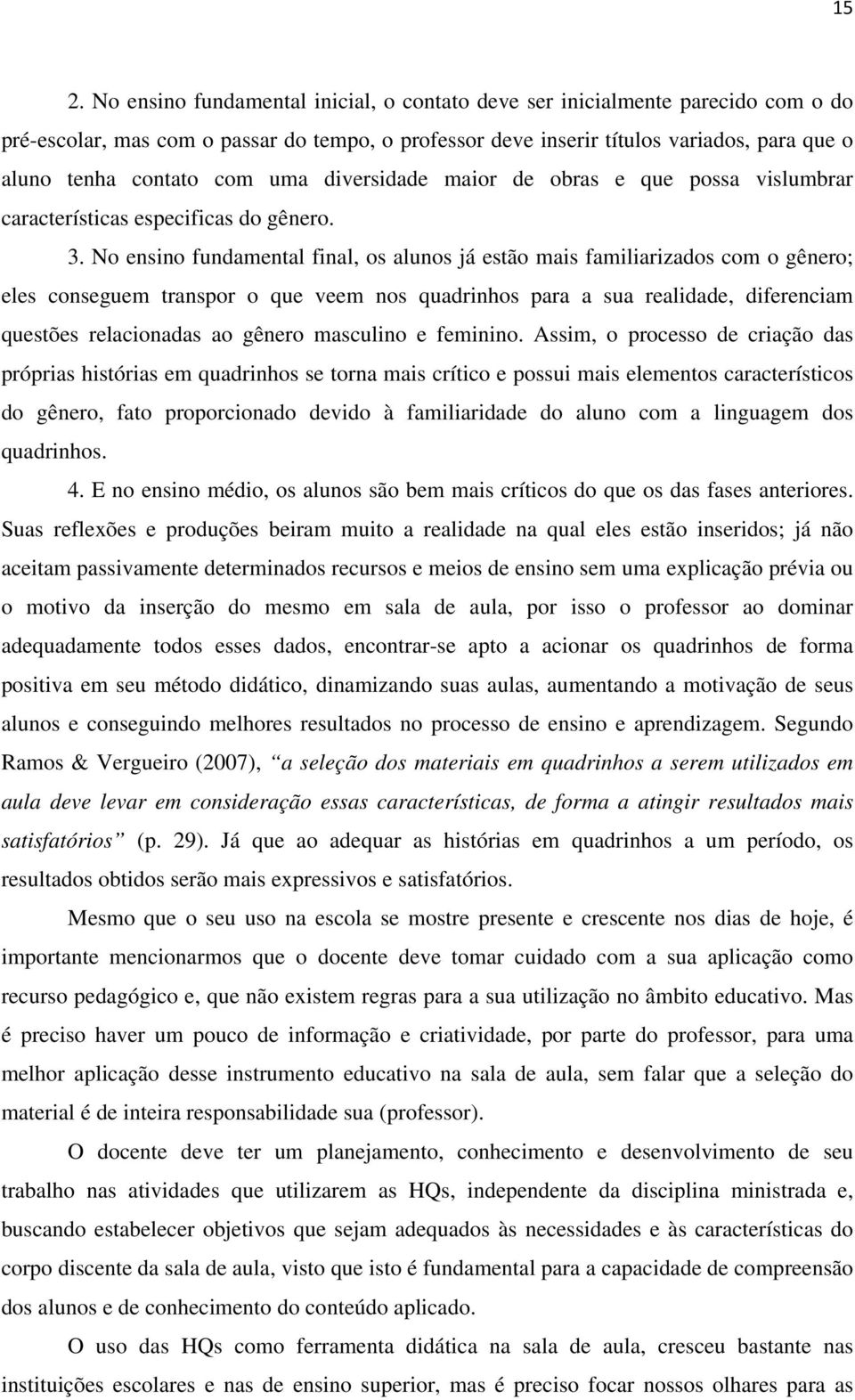 No ensino fundamental final, os alunos já estão mais familiarizados com o gênero; eles conseguem transpor o que veem nos quadrinhos para a sua realidade, diferenciam questões relacionadas ao gênero