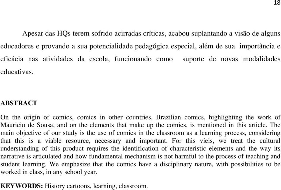 ABSTRACT On the origin of comics, comics in other countries, Brazilian comics, highlighting the work of Mauricio de Sousa, and on the elements that make up the comics, is mentioned in this article.