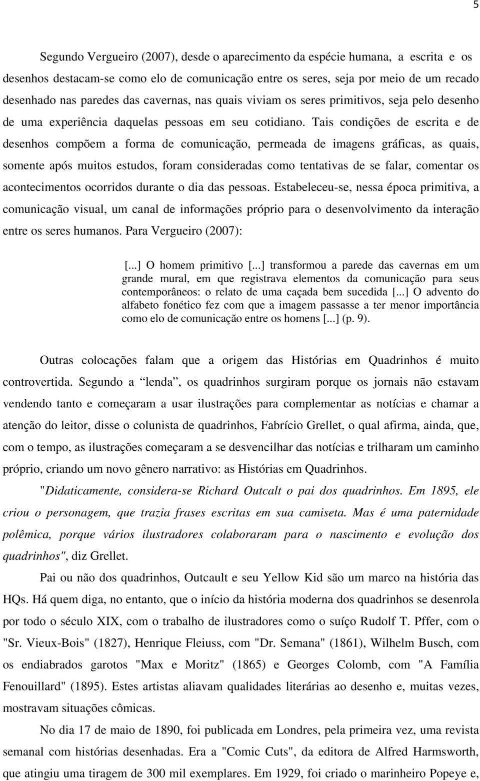 Tais condições de escrita e de desenhos compõem a forma de comunicação, permeada de imagens gráficas, as quais, somente após muitos estudos, foram consideradas como tentativas de se falar, comentar