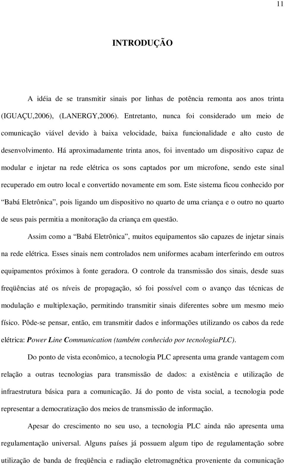 Há aproximadamente trinta anos, foi inventado um dispositivo capaz de modular e injetar na rede elétrica os sons captados por um microfone, sendo este sinal recuperado em outro local e convertido