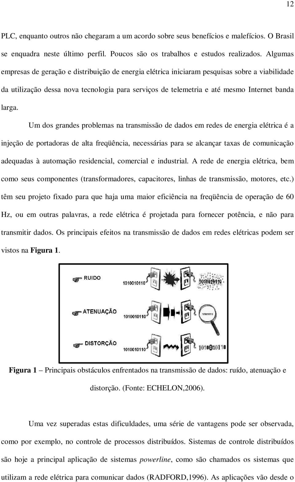 Um dos grandes problemas na transmissão de dados em redes de energia elétrica é a injeção de portadoras de alta freqüência, necessárias para se alcançar taxas de comunicação adequadas à automação