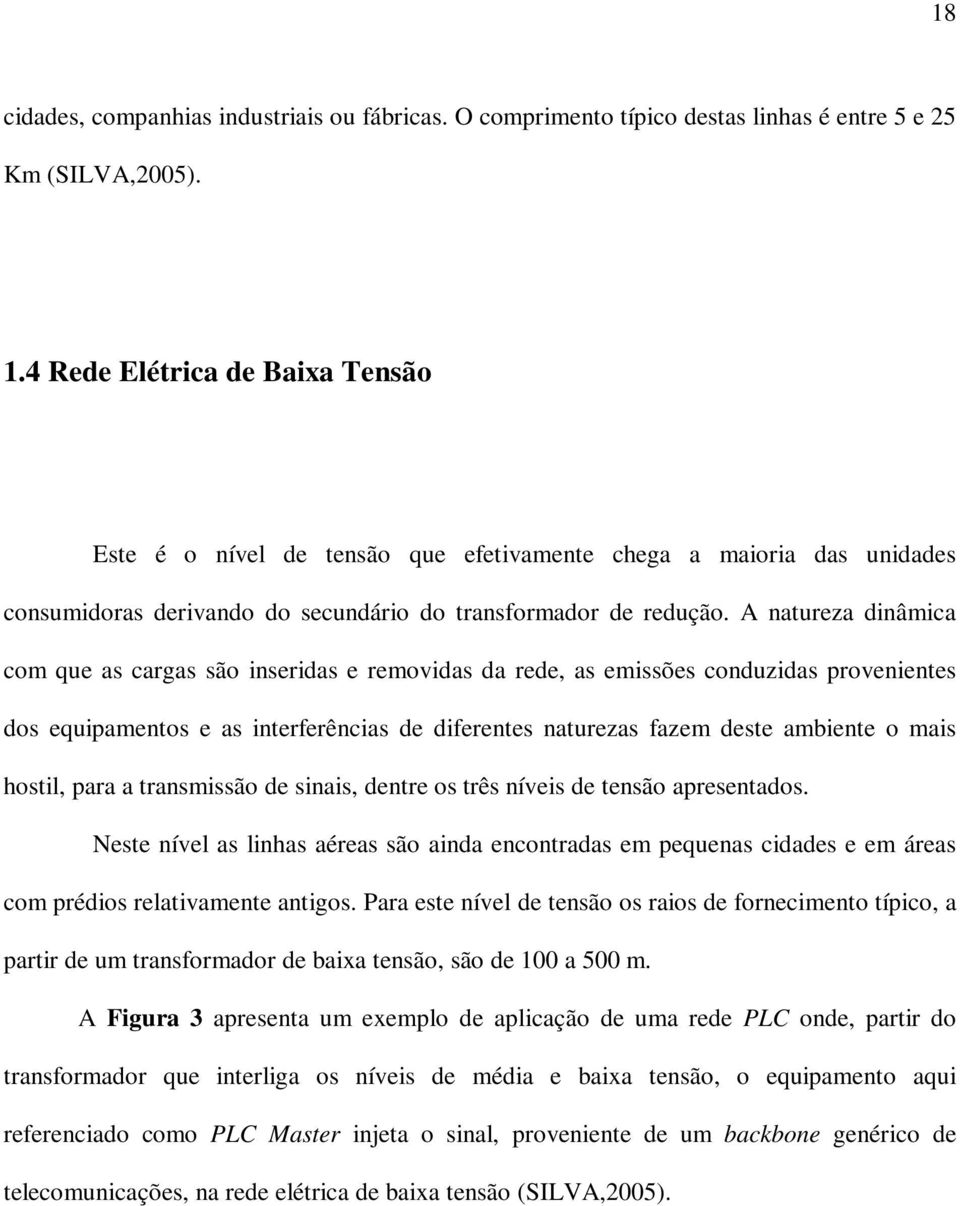 A natureza dinâmica com que as cargas são inseridas e removidas da rede, as emissões conduzidas provenientes dos equipamentos e as interferências de diferentes naturezas fazem deste ambiente o mais